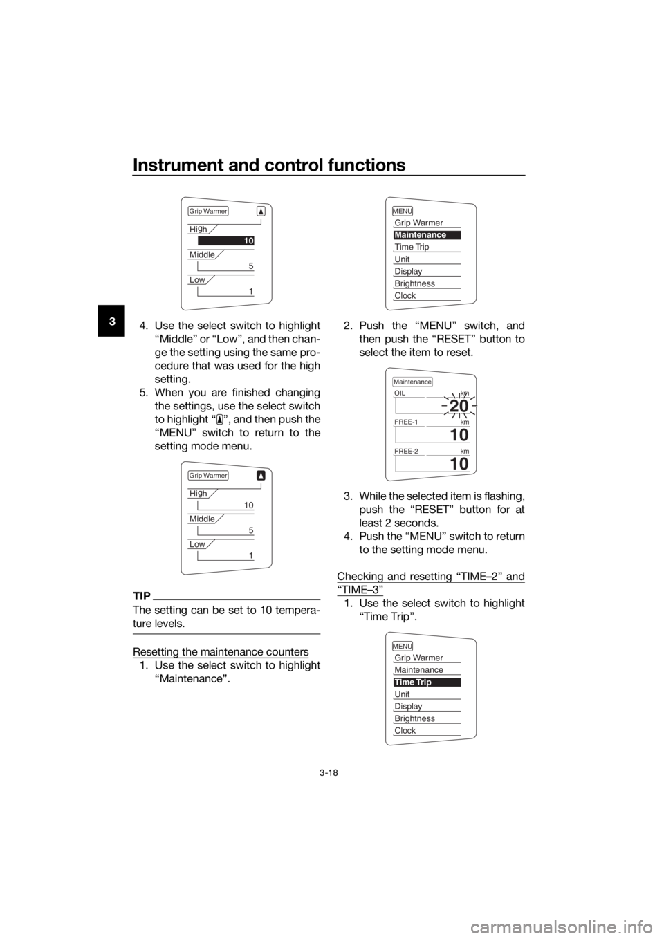 YAMAHA FJR1300AE 2016 Owners Guide Instrument and control functions
3-18
3
4. Use the select switch to highlight
“Middle” or “Low”, and then chan-
ge the setting using the same pro-
cedure that was used for the high
setting.
5.