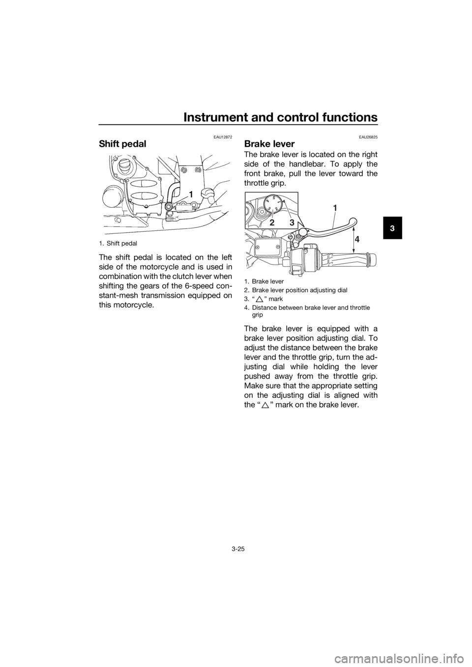 YAMAHA FJR1300AE 2016 Owners Guide Instrument and control functions
3-25
3
EAU12872
Shift pe dal
The shift pedal is located on the left
side of the motorcycle and is used in
combination with the clutch lever when
shifting the gears of 