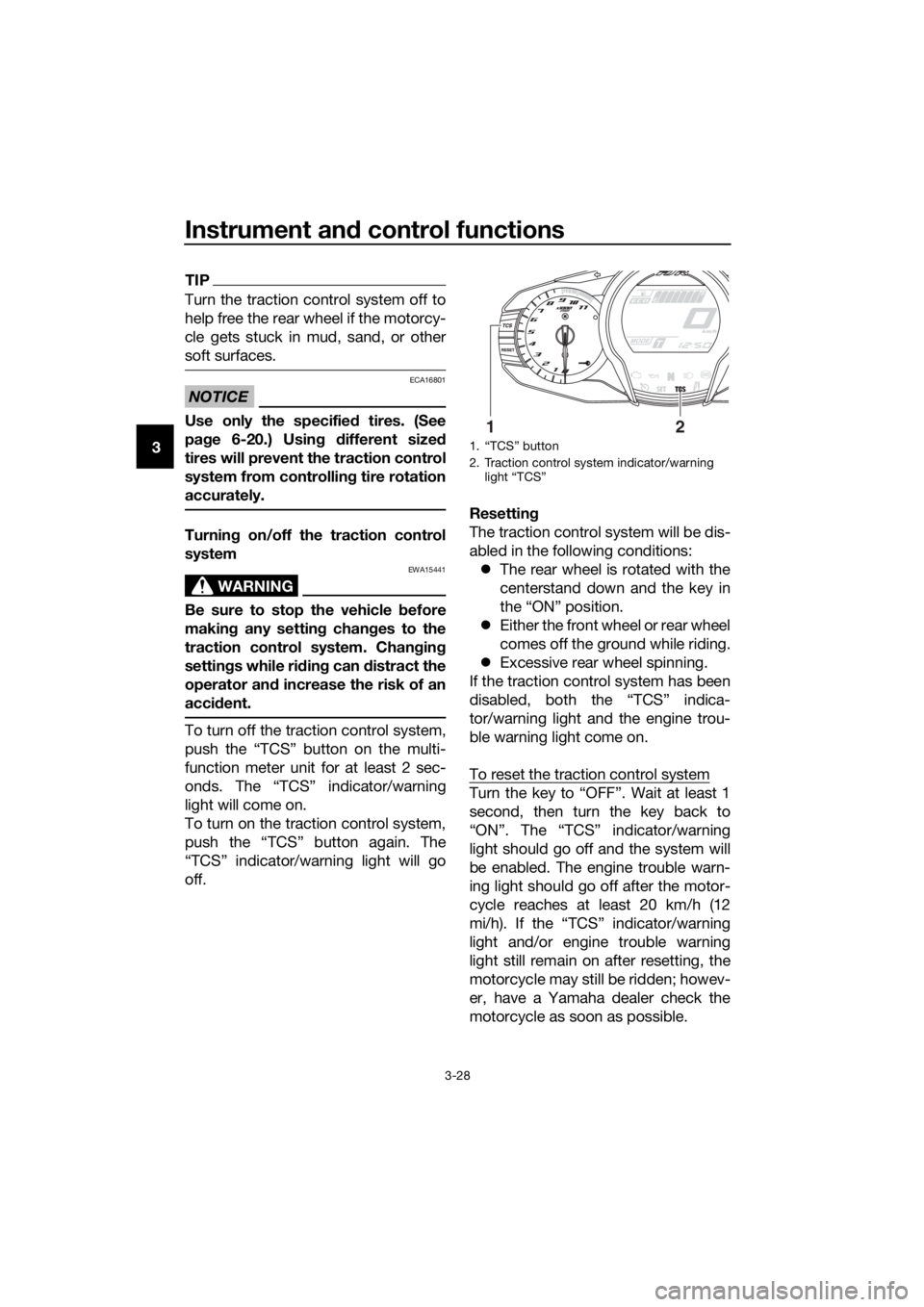 YAMAHA FJR1300AE 2016 Service Manual Instrument and control functions
3-28
3
TIP
Turn the traction control system off to
help free the rear wheel if the motorcy-
cle gets stuck in mud, sand, or other
soft surfaces.
NOTICE
ECA16801
Use on
