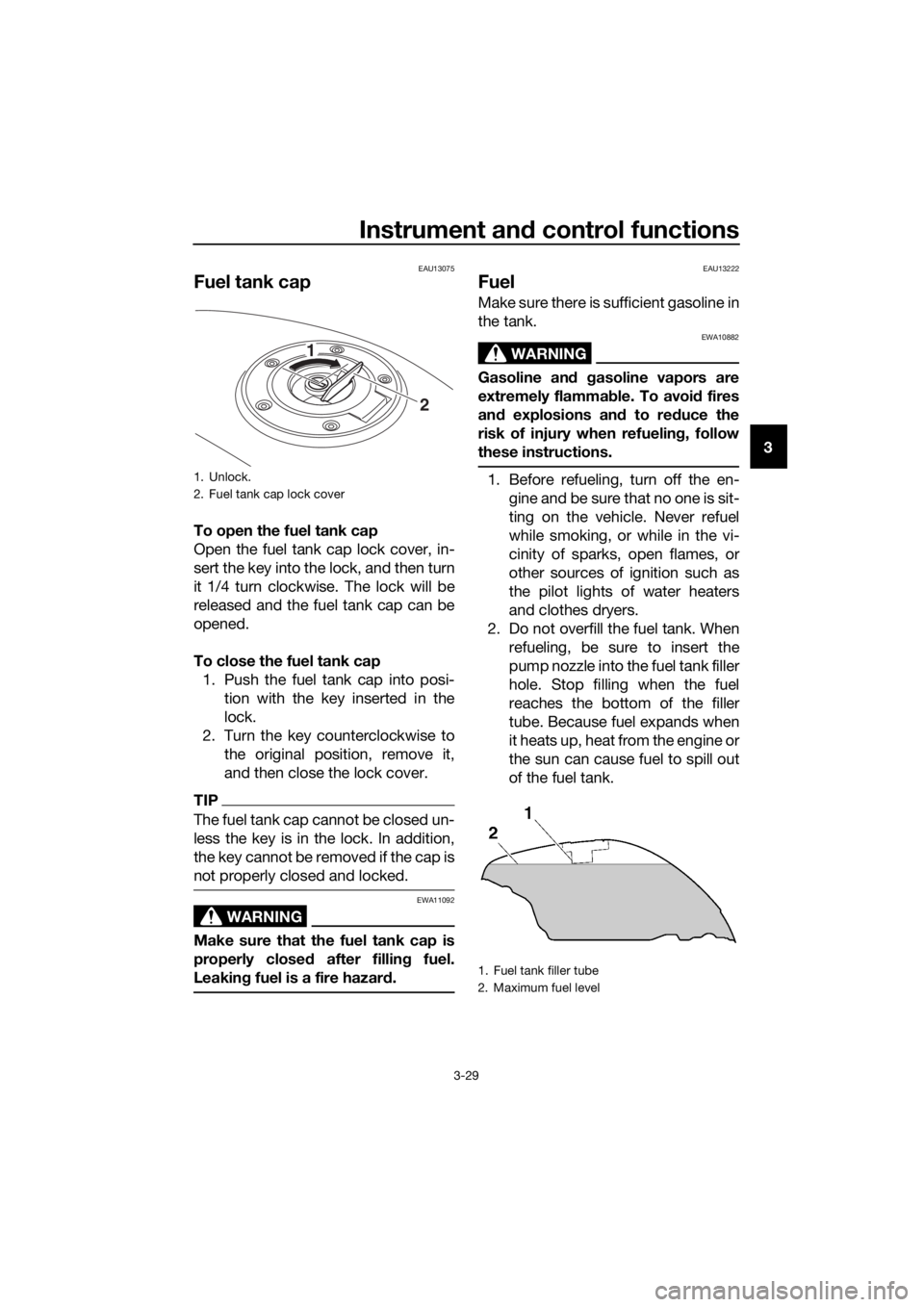 YAMAHA FJR1300AE 2016 Service Manual Instrument and control functions
3-29
3
EAU13075
Fuel tank cap
To open the fuel tank cap
Open the fuel tank cap lock cover, in-
sert the key into the lock, and then turn
it 1/4 turn clockwise. The loc