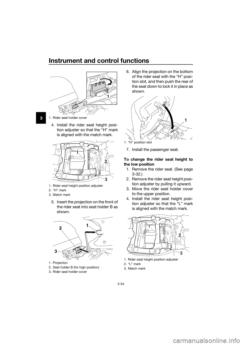 YAMAHA FJR1300AE 2016 Service Manual Instrument and control functions
3-34
3
4. Install the rider seat height posi-tion adjuster so that the “H” mark
is aligned with the match mark.
5. Insert the projection on the front of the rider 