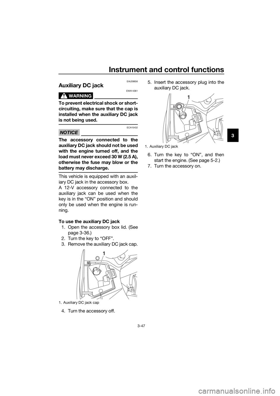 YAMAHA FJR1300AE 2016 Repair Manual Instrument and control functions
3-47
3
EAU39656
Auxiliary DC jack
WARNING
EWA14361
To prevent electrical shock or short-
circuiting , make sure that the cap is
installe d when the auxiliary DC jack
i