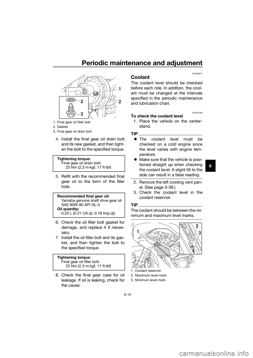 YAMAHA FJR1300AE 2016 Owners Guide Periodic maintenance an d a djustment
6-15
6
4. Install the final gear oil drain bolt
and its new gasket, and then tight-
en the bolt to the specified torque.
5. Refill with the recommended final gear