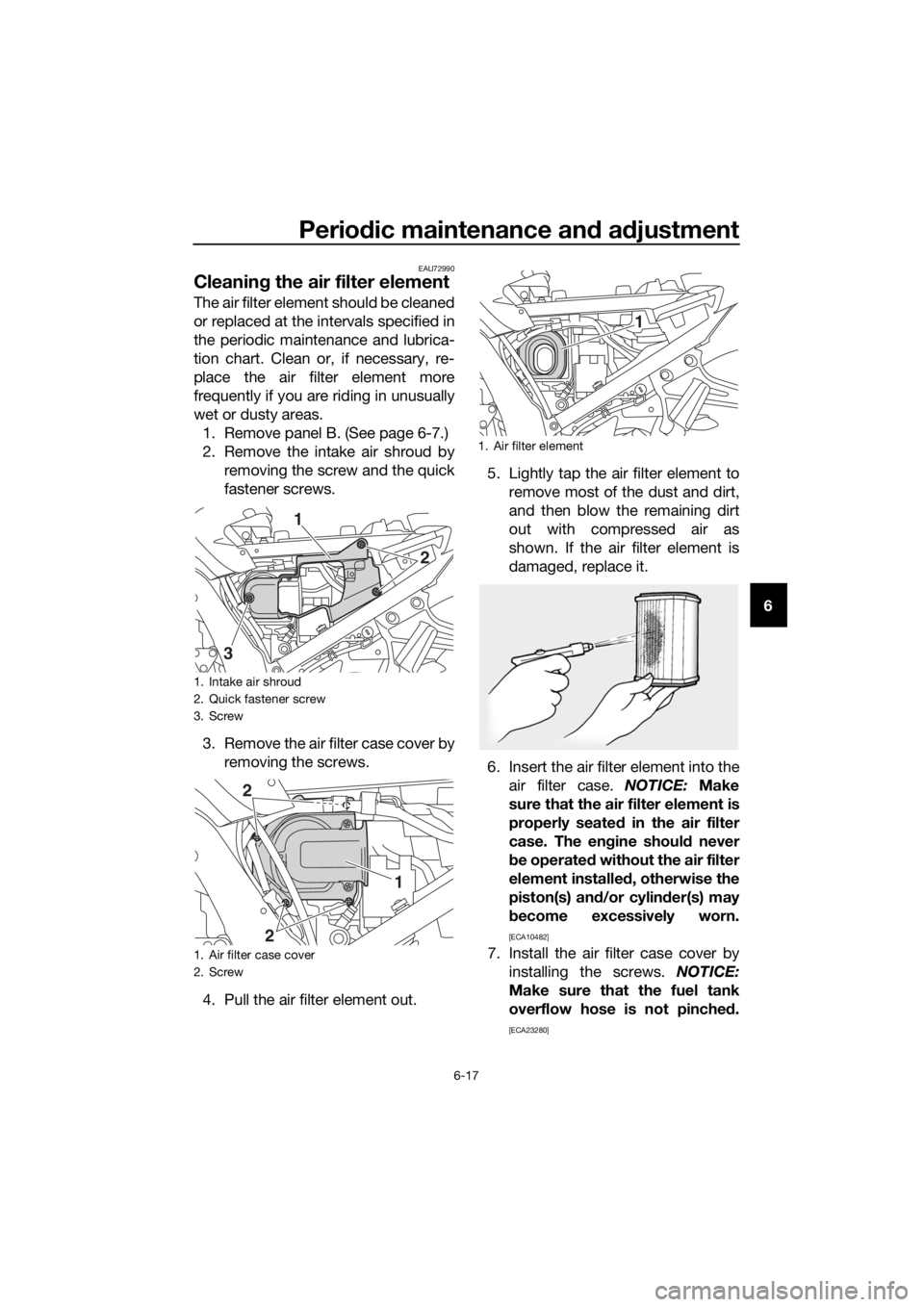 YAMAHA FJR1300AE 2016 Manual Online Periodic maintenance an d a djustment
6-17
6
EAU72990
Cleanin g the air filter element
The air filter element should be cleaned
or replaced at the intervals specified in
the periodic maintenance and l YAMAHA FJR1300AE 2016 Manual Online Periodic maintenance an d a djustment
6-17
6
EAU72990
Cleanin g the air filter element
The air filter element should be cleaned
or replaced at the intervals specified in
the periodic maintenance and l