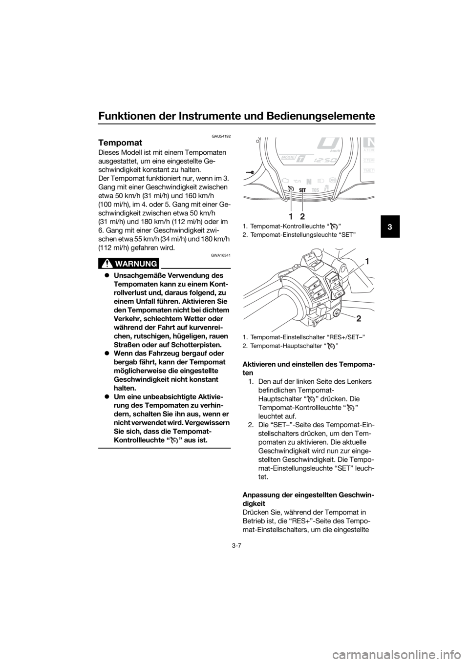 YAMAHA FJR1300AE 2016  Betriebsanleitungen (in German) Funktionen der Instrumente un d Bed ienung selemente
3-7
3
GAU54192
Tempomat
Dieses Modell ist mit einem Tempomaten 
ausgestattet, um eine eingestellte Ge-
schwindigkeit konstant zu halten.
Der Tempom