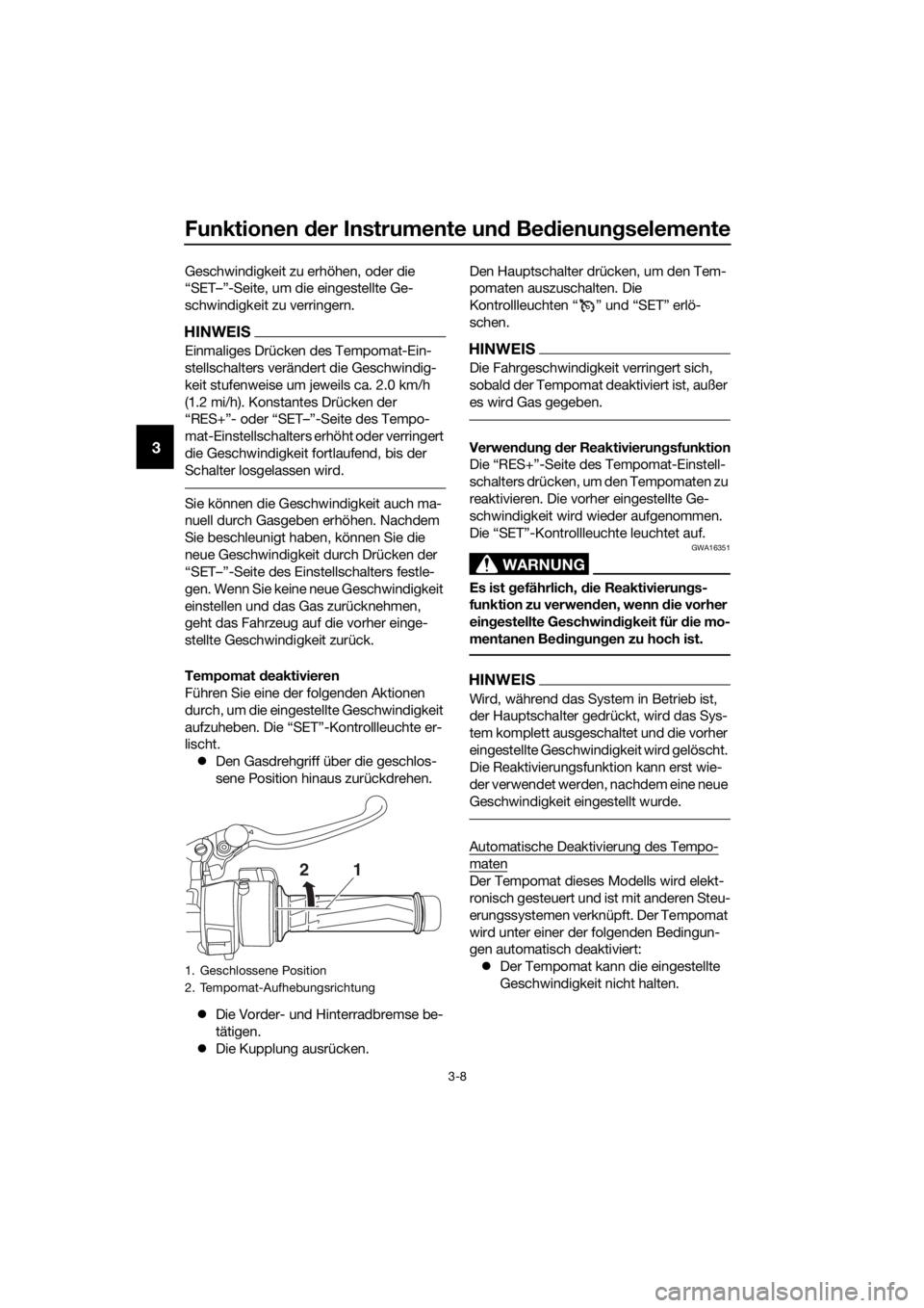 YAMAHA FJR1300AE 2016  Betriebsanleitungen (in German) Funktionen der Instrumente un d Be dienung selemente
3-8
3
Geschwindigkeit zu erhöhen, oder die 
“SET–”-Seite, um die eingestellte Ge-
schwindigkeit zu verringern.
HINWEIS
Einmaliges Drücken d