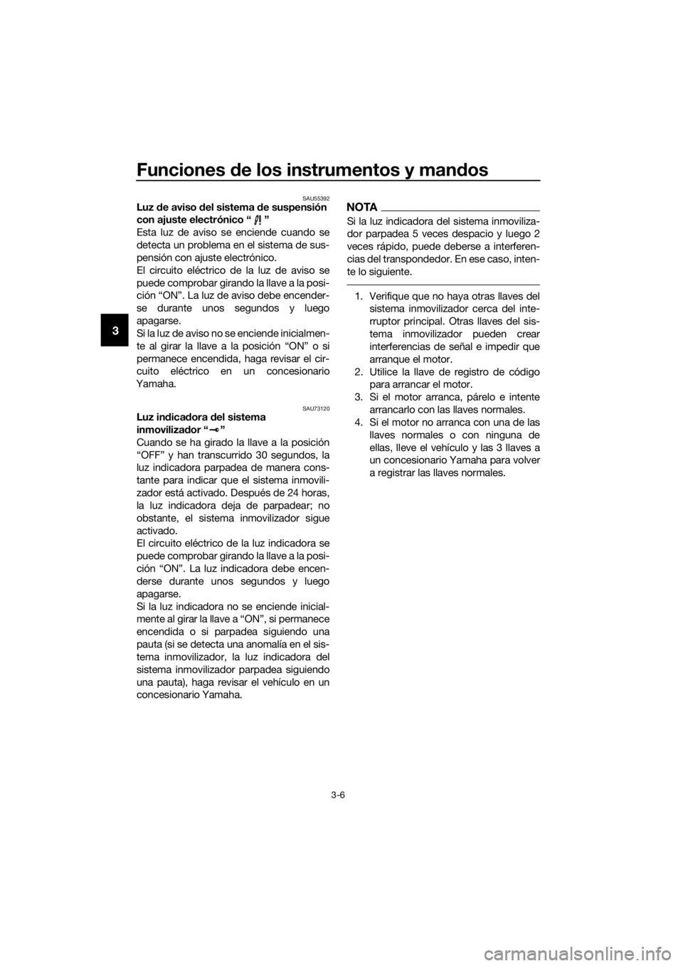 YAMAHA FJR1300AE 2016  Manuale de Empleo (in Spanish) Funciones de los instrumentos y man dos
3-6
3
SAU55392Luz  de aviso  del sistema  de suspensión 
con ajuste electrónico “ ”
Esta luz de aviso se enciende cuando se
detecta un problema en el sist