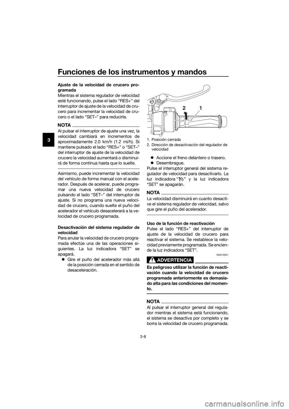 YAMAHA FJR1300AE 2016  Manuale de Empleo (in Spanish) Funciones de los instrumentos y man dos
3-8
3
Ajuste  de la veloci dad  d e crucero pro-
grama da
Mientras el sistema regulador de velocidad
esté funcionando, pulse el lado “RES+” del
interruptor