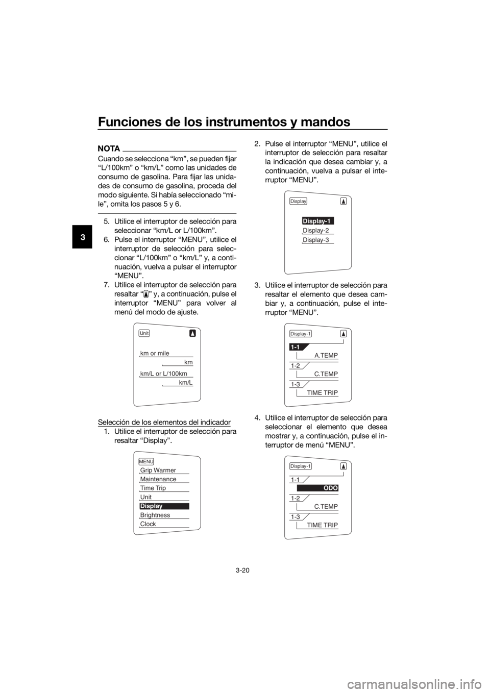 YAMAHA FJR1300AE 2016  Manuale de Empleo (in Spanish) Funciones de los instrumentos y man dos
3-20
3
NOTA
Cuando se selecciona “km”, se pueden fijar
“L/100km” o “km/L” como las unidades de
consumo de gasolina. Para fijar las unida-
des de con