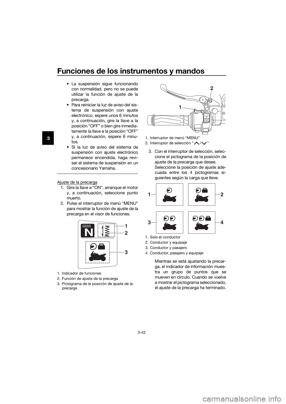 YAMAHA FJR1300AE 2016  Manuale de Empleo (in Spanish) Funciones de los instrumentos y man dos
3-42
3
• La suspensión sigue funcionando
con normalidad, pero no se puede
utilizar la función de ajuste de la
precarga.
• Para reiniciar la luz de aviso d
