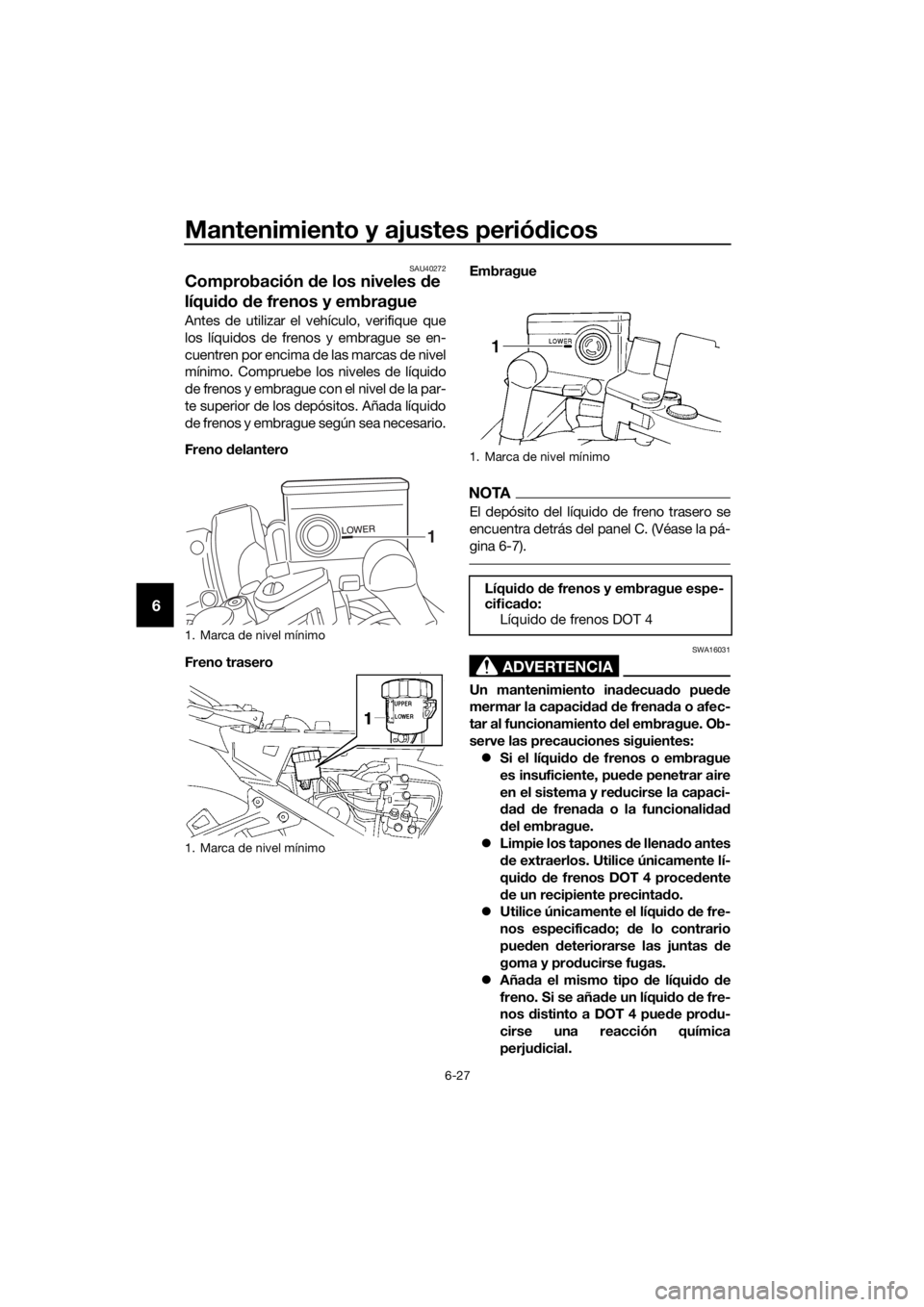 YAMAHA FJR1300AE 2016 Manuale de Empleo (in Spanish) Mantenimiento y ajustes periódicos
6-27
6
SAU40272
Comprobación de los niveles de
líqui do de frenos y embrague
Antes de utilizar el vehículo, verifique que
los líquidos de frenos y embrague YAMAHA FJR1300AE 2016 Manuale de Empleo (in Spanish) Mantenimiento y ajustes periódicos
6-27
6
SAU40272
Comprobación de los niveles de
líqui do de frenos y embrague
Antes de utilizar el vehículo, verifique que
los líquidos de frenos y embrague