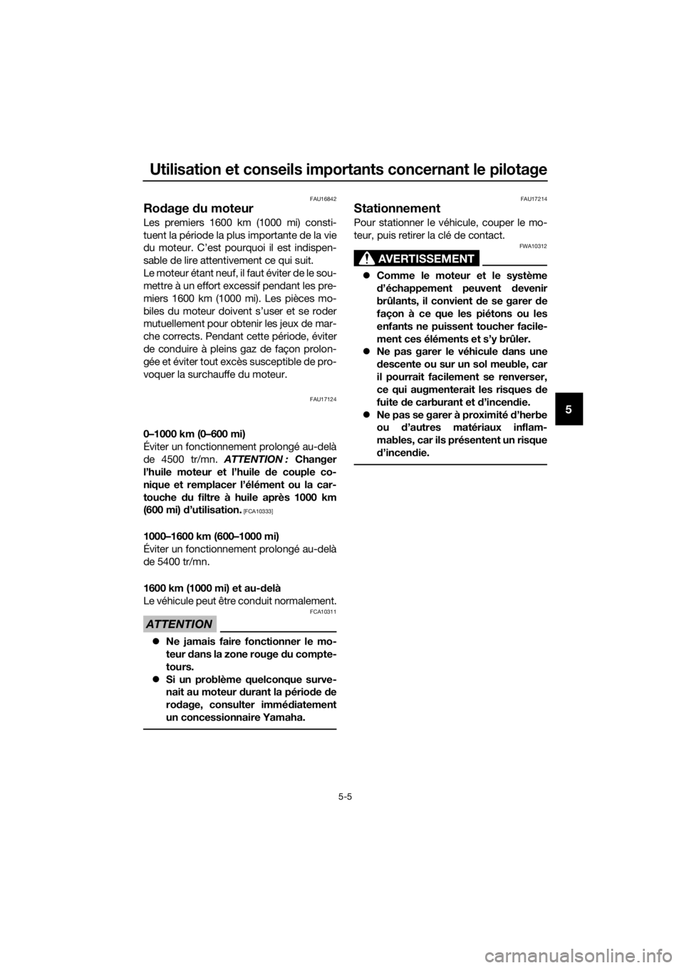 YAMAHA FJR1300AE 2016  Notices Demploi (in French) Utilisation et conseils importants concernant le pilotage
5-5
5
FAU16842
Rodage  du moteur
Les premiers 1600 km (1000 mi) consti-
tuent la période la plus importante de la vie
du moteur. C’est pour