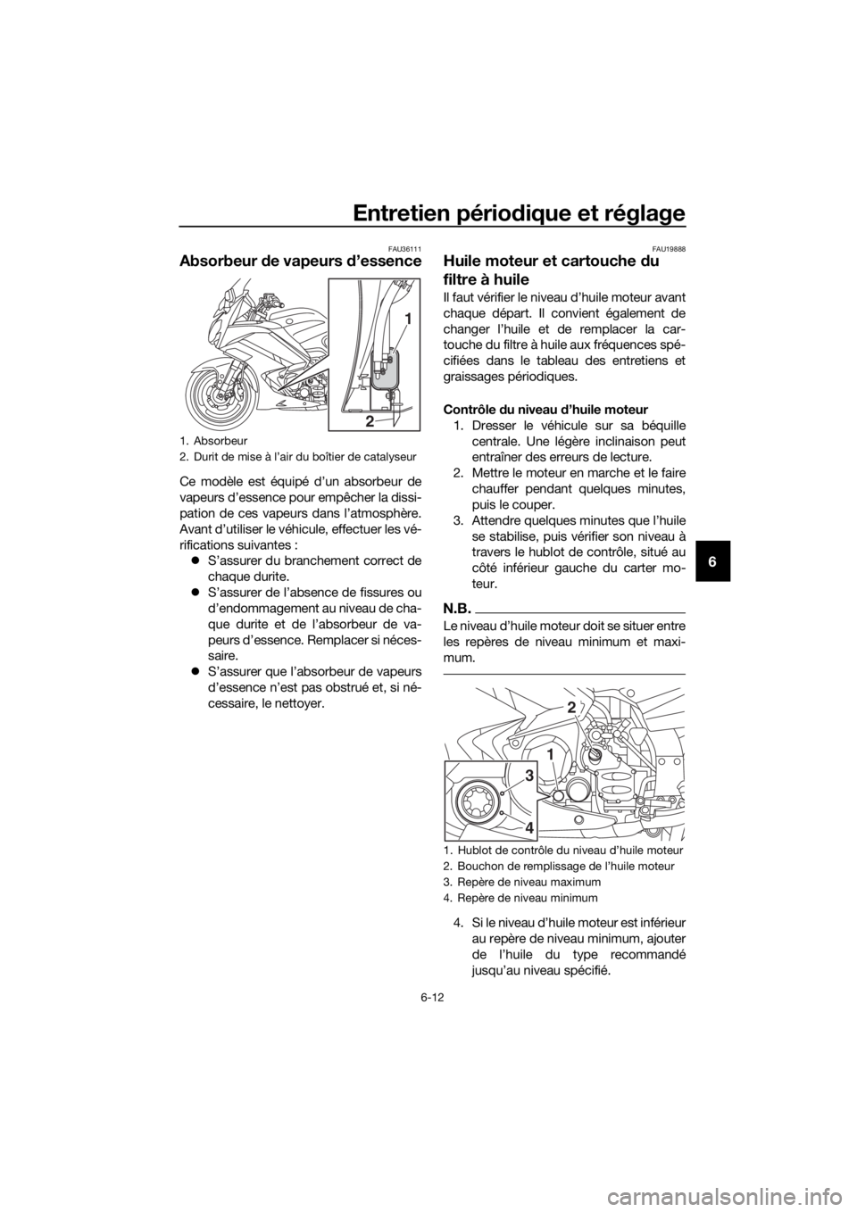 YAMAHA FJR1300AE 2016 Notices Demploi (in French) Entretien périodique et réglage
6-12
6
FAU36111
Absorbeur de vapeurs d ’essence
Ce modèle est équipé d’un absorbeur de
vapeurs d’essence pour empêcher la dissi-
pation de ces vapeurs dans YAMAHA FJR1300AE 2016 Notices Demploi (in French) Entretien périodique et réglage
6-12
6
FAU36111
Absorbeur de vapeurs d ’essence
Ce modèle est équipé d’un absorbeur de
vapeurs d’essence pour empêcher la dissi-
pation de ces vapeurs dans