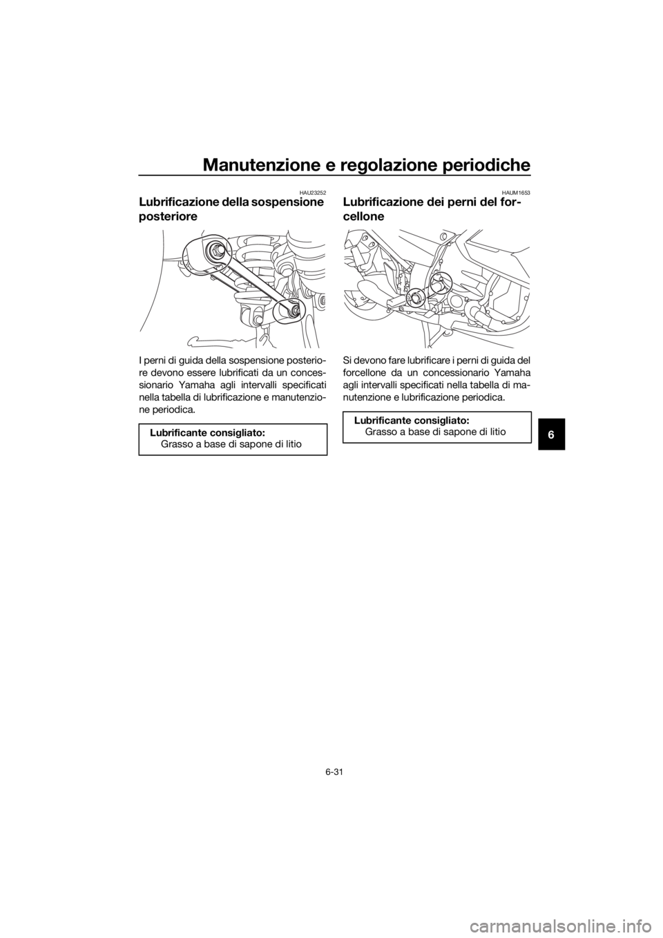 YAMAHA FJR1300AE 2016 Manuale duso (in Italian) Manutenzione e regolazione periodiche
6-31
6
HAU23252
Lubrificazione della sospensione
posteriore
I perni di guida della sospensione posterio-
re devono essere lubrificati da un conces-
sionario Yam YAMAHA FJR1300AE 2016 Manuale duso (in Italian) Manutenzione e regolazione periodiche
6-31
6
HAU23252
Lubrificazione della sospensione
posteriore
I perni di guida della sospensione posterio-
re devono essere lubrificati da un conces-
sionario Yam