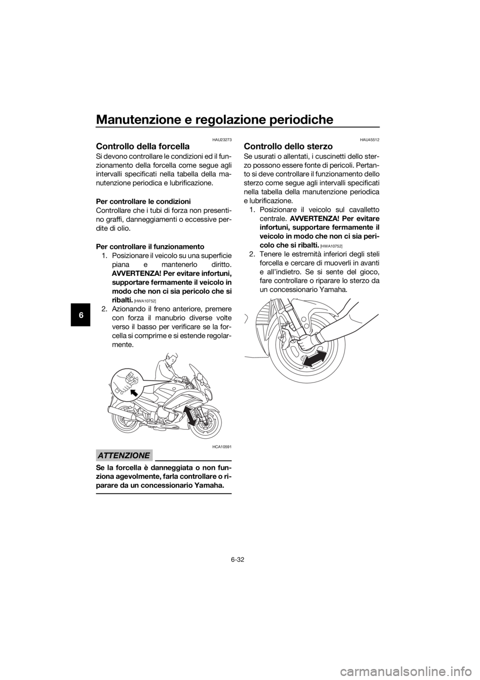 YAMAHA FJR1300AE 2016 Manuale duso (in Italian) Manutenzione e regolazione perio diche
6-32
6
HAU23273
Controllo della forcella
Si devono controllare le condizioni ed il fun-
zionamento della forcella come segue agli
intervalli specificati nella t YAMAHA FJR1300AE 2016 Manuale duso (in Italian) Manutenzione e regolazione perio diche
6-32
6
HAU23273
Controllo della forcella
Si devono controllare le condizioni ed il fun-
zionamento della forcella come segue agli
intervalli specificati nella t