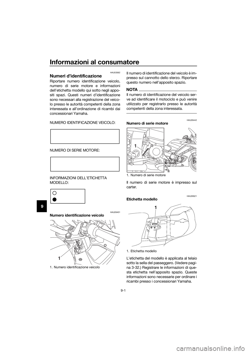 YAMAHA FJR1300AE 2016  Manuale duso (in Italian) Informazioni al consumatore
9-1
9
HAU53562
Numeri d’id entificazione
Riportare numero identificazione veicolo,
numero di serie motore e informazioni
dell’etichetta modello qui sotto negli appo-
si