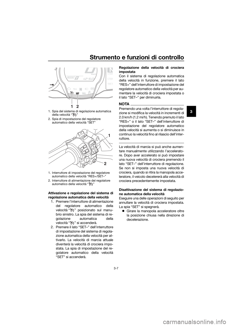 YAMAHA FJR1300AE 2016 Manuale duso (in Italian) Strumento e funzioni di controllo
3-7
3
Attivazione e regolazione del sistema di
re golazione automatica della velocità
1. Premere l’interruttore di alimentazione del regolatore automatico della YAMAHA FJR1300AE 2016 Manuale duso (in Italian) Strumento e funzioni di controllo
3-7
3
Attivazione e regolazione del sistema di
re golazione automatica della velocità
1. Premere l’interruttore di alimentazione del regolatore automatico della