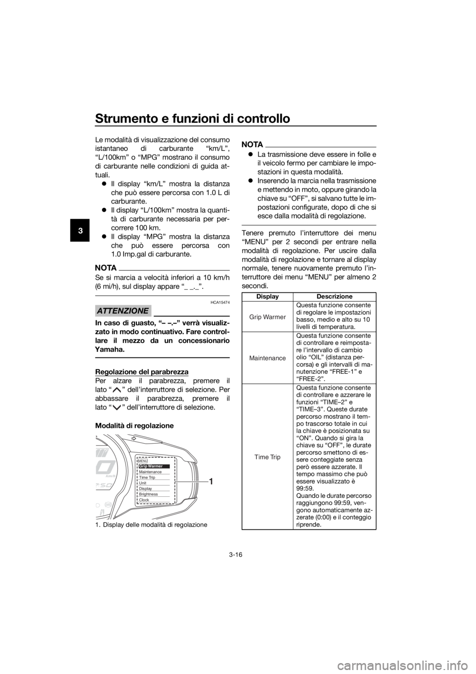YAMAHA FJR1300AE 2016  Manuale duso (in Italian) Strumento e funzioni di controllo
3-16
3
Le modalità di visualizzazione del consumo
istantaneo di carburante “km/L”,
“L/100km” o “MPG” mostrano il consumo
di carburante nelle condizioni d