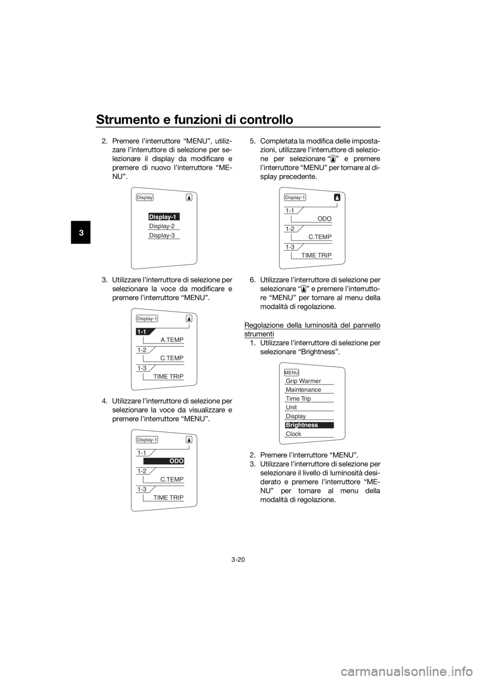 YAMAHA FJR1300AE 2016  Manuale duso (in Italian) Strumento e funzioni di controllo
3-20
3
2. Premere l’interruttore “MENU”, utiliz-
zare l’interruttore di selezione per se-
lezionare il display da modificare e
premere di nuovo l’interrutto