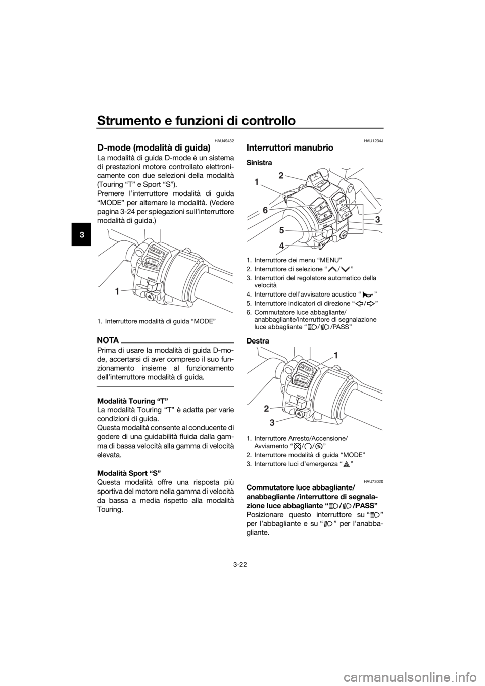 YAMAHA FJR1300AE 2016  Manuale duso (in Italian) Strumento e funzioni di controllo
3-22
3
HAU49432
D-mode (mo dalità  di g ui da)
La modalità di guida D-mode è un sistema
di prestazioni motore controllato elettroni-
camente con due selezioni dell