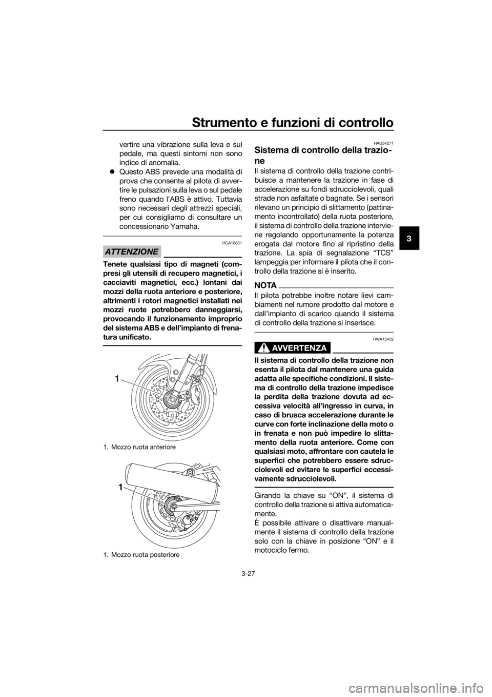 YAMAHA FJR1300AE 2016  Manuale duso (in Italian) Strumento e funzioni di controllo
3-27
3
vertire una vibrazione sulla leva e sul
pedale, ma questi sintomi non sono
indice di anomalia.
 Questo ABS prevede una modalità di
prova che consente al pi