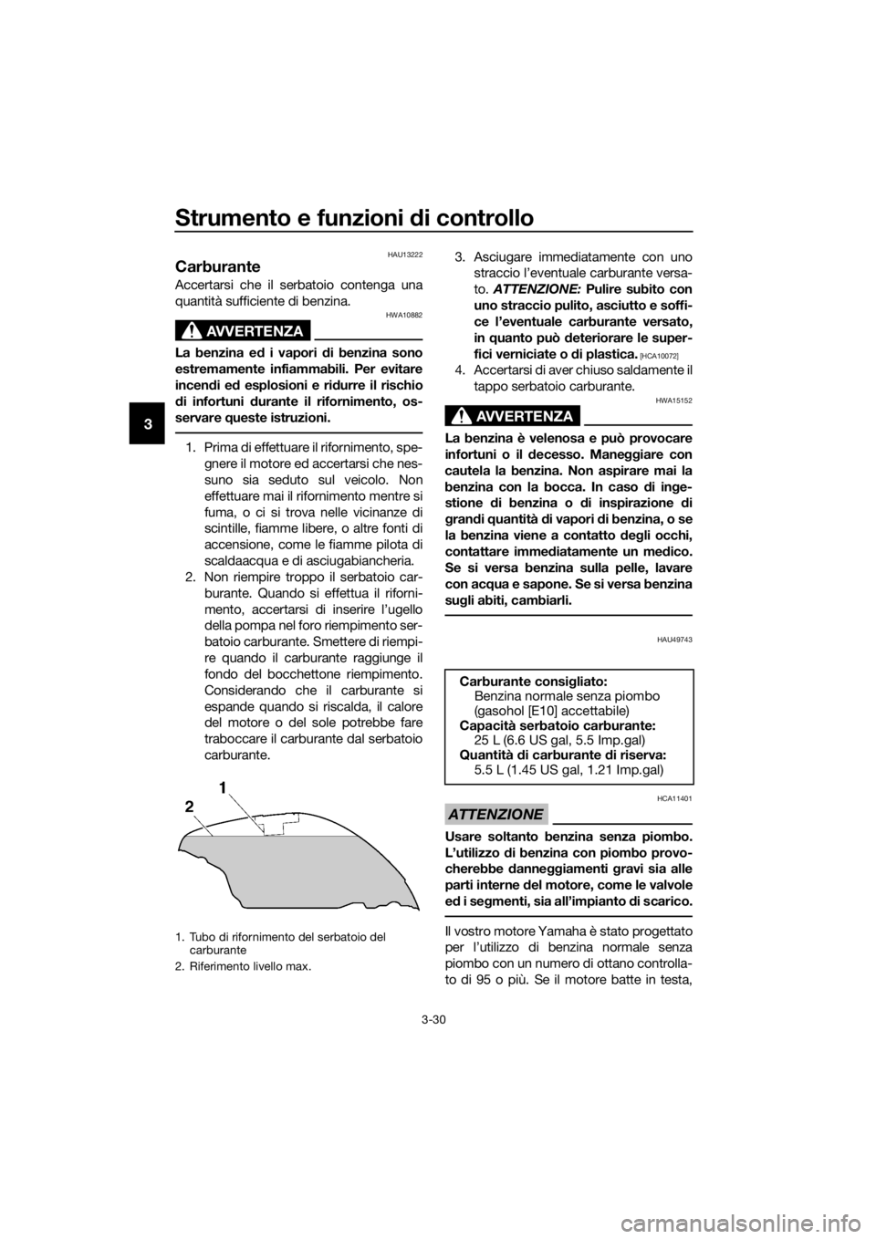 YAMAHA FJR1300AE 2016  Manuale duso (in Italian) Strumento e funzioni di controllo
3-30
3
HAU13222
Carburante
Accertarsi che il serbatoio contenga una
quantità sufficiente di benzina.
AVVERTENZA
HWA10882
La benzina ed i vapori d i benzina sono
estr