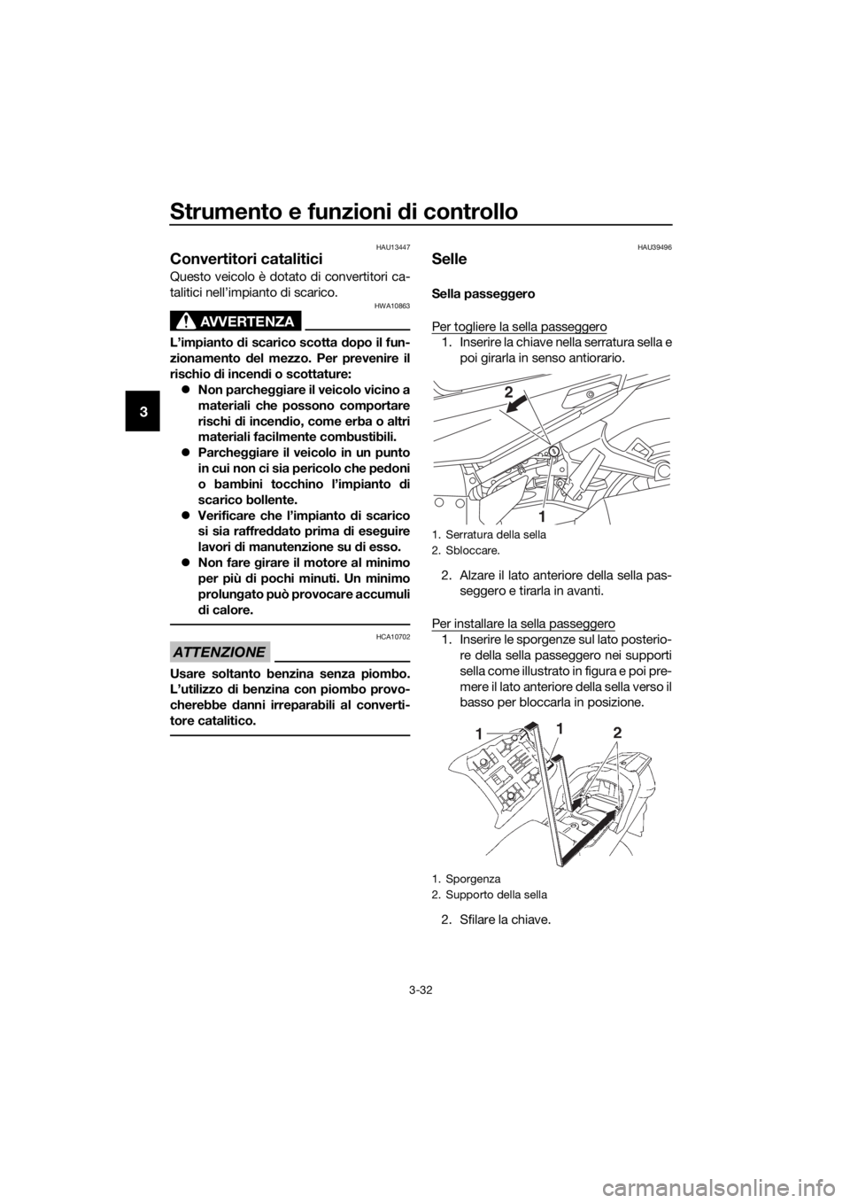 YAMAHA FJR1300AE 2016  Manuale duso (in Italian) Strumento e funzioni di controllo
3-32
3
HAU13447
Convertitori catalitici 
Questo veicolo è dotato di convertitori ca-
talitici nell’impianto di scarico.
AVVERTENZA
HWA10863
L’impianto di scarico