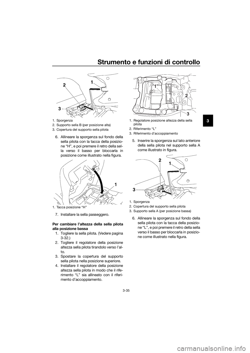 YAMAHA FJR1300AE 2016  Manuale duso (in Italian) Strumento e funzioni di controllo
3-35
3
6. Allineare la sporgenza sul fondo della
sella pilota con la tacca della posizio-
ne “H”, e poi premere il retro della sel-
la verso il basso per bloccarl