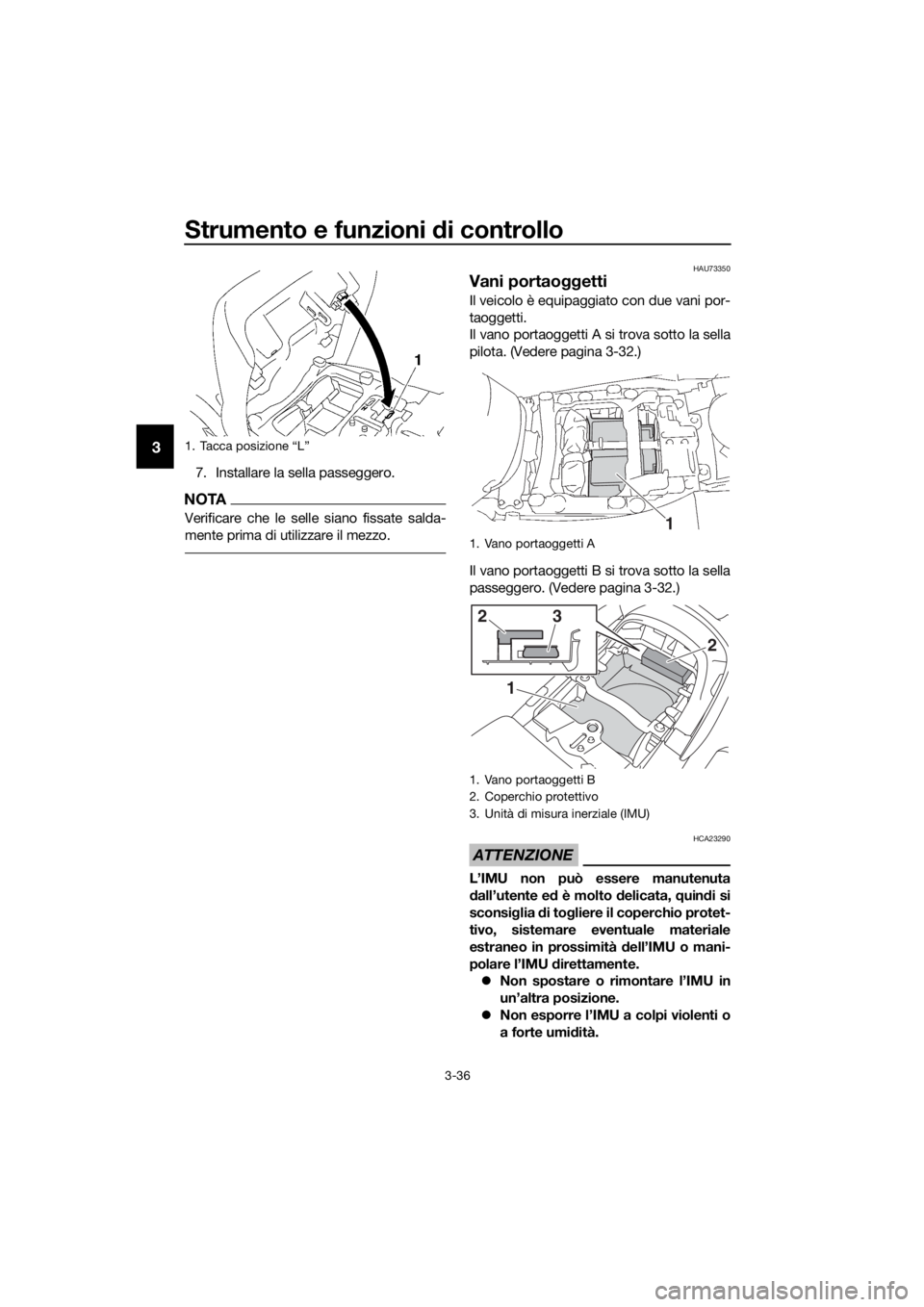 YAMAHA FJR1300AE 2016  Manuale duso (in Italian) Strumento e funzioni di controllo
3-36
3
7. Installare la sella passeggero.
NOTA
Verificare che le selle siano fissate salda-
mente prima di utilizzare il mezzo.
HAU73350
Vani portaoggetti
Il veicolo 