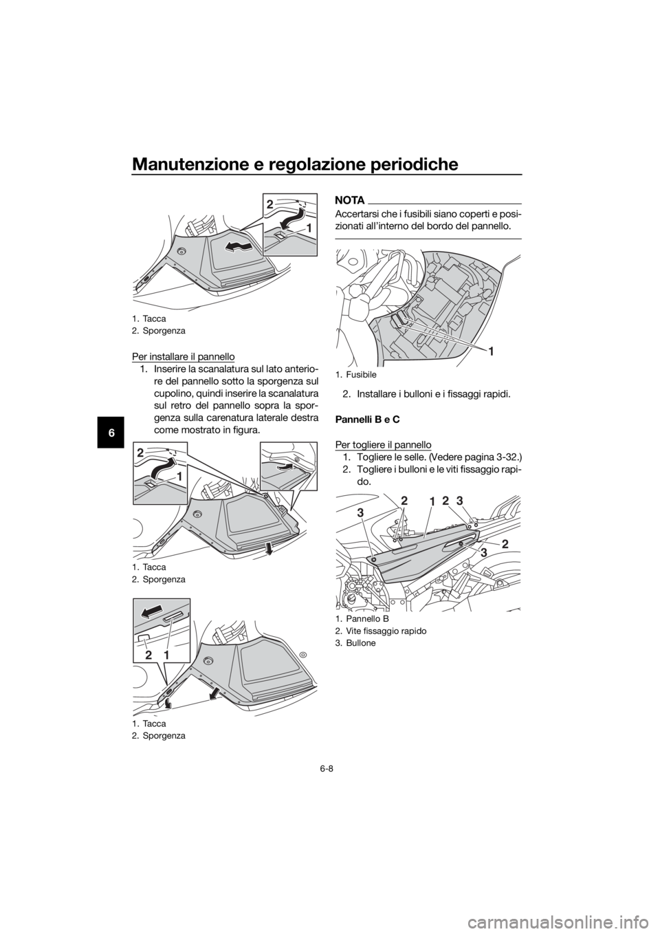 YAMAHA FJR1300AE 2016 Manuale duso (in Italian) Manutenzione e regolazione perio diche
6-8
6
Per installare il pannello
1. Inserire la scanalatura sul lato anterio-
re del pannello sotto la sporgenza sul
cupolino, quindi inserire la scanalatura
sul YAMAHA FJR1300AE 2016 Manuale duso (in Italian) Manutenzione e regolazione perio diche
6-8
6
Per installare il pannello
1. Inserire la scanalatura sul lato anterio-
re del pannello sotto la sporgenza sul
cupolino, quindi inserire la scanalatura
sul