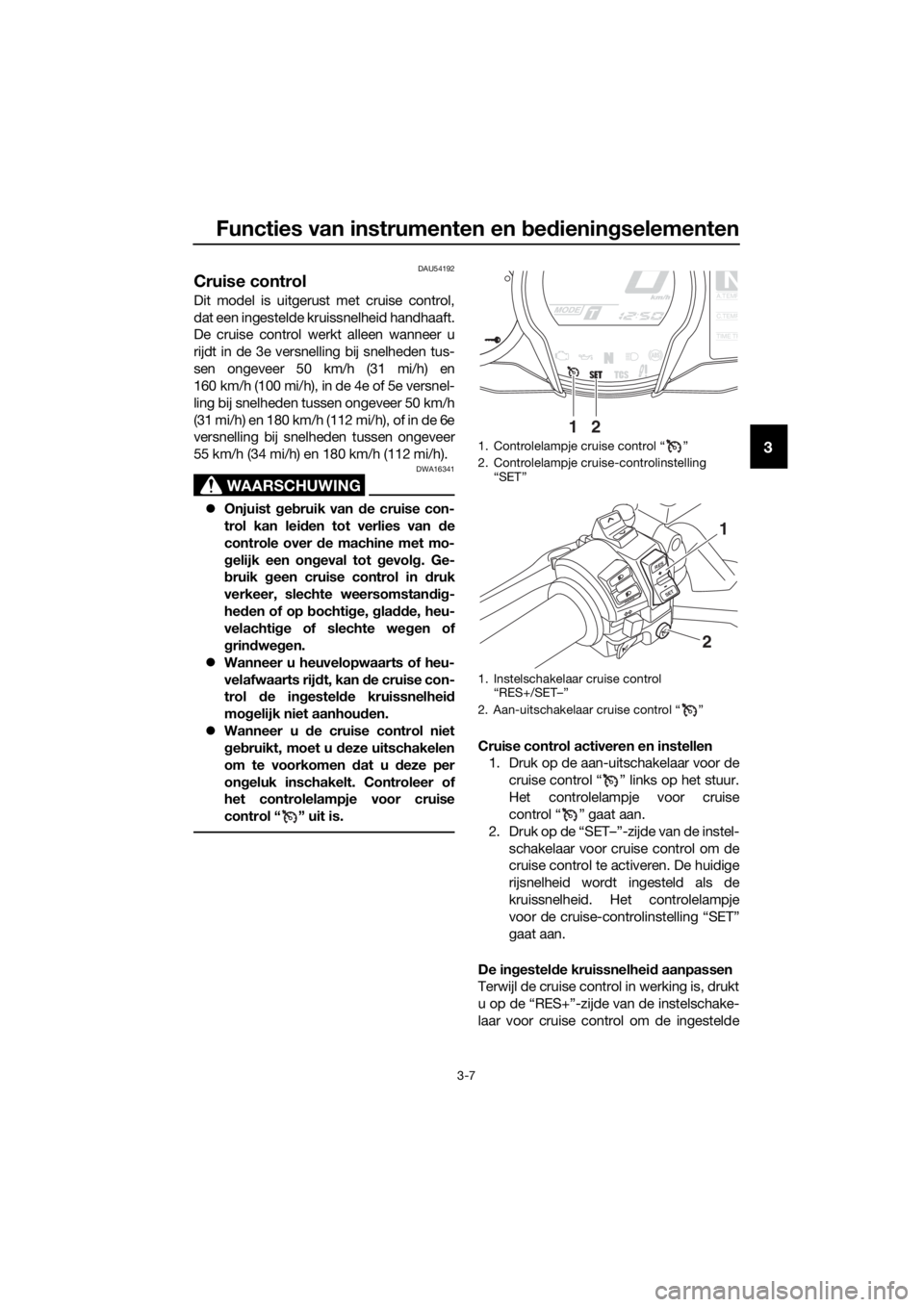 YAMAHA FJR1300AE 2016 Instructieboekje (in Dutch) Functies van instrumenten en bed ienin gselementen
3-7
3
DAU54192
Cruise control
Dit model is uitgerust met cruise control,
dat een ingestelde kruissnelheid handhaaft.
De cruise control werkt alleen w YAMAHA FJR1300AE 2016 Instructieboekje (in Dutch) Functies van instrumenten en bed ienin gselementen
3-7
3
DAU54192
Cruise control
Dit model is uitgerust met cruise control,
dat een ingestelde kruissnelheid handhaaft.
De cruise control werkt alleen w