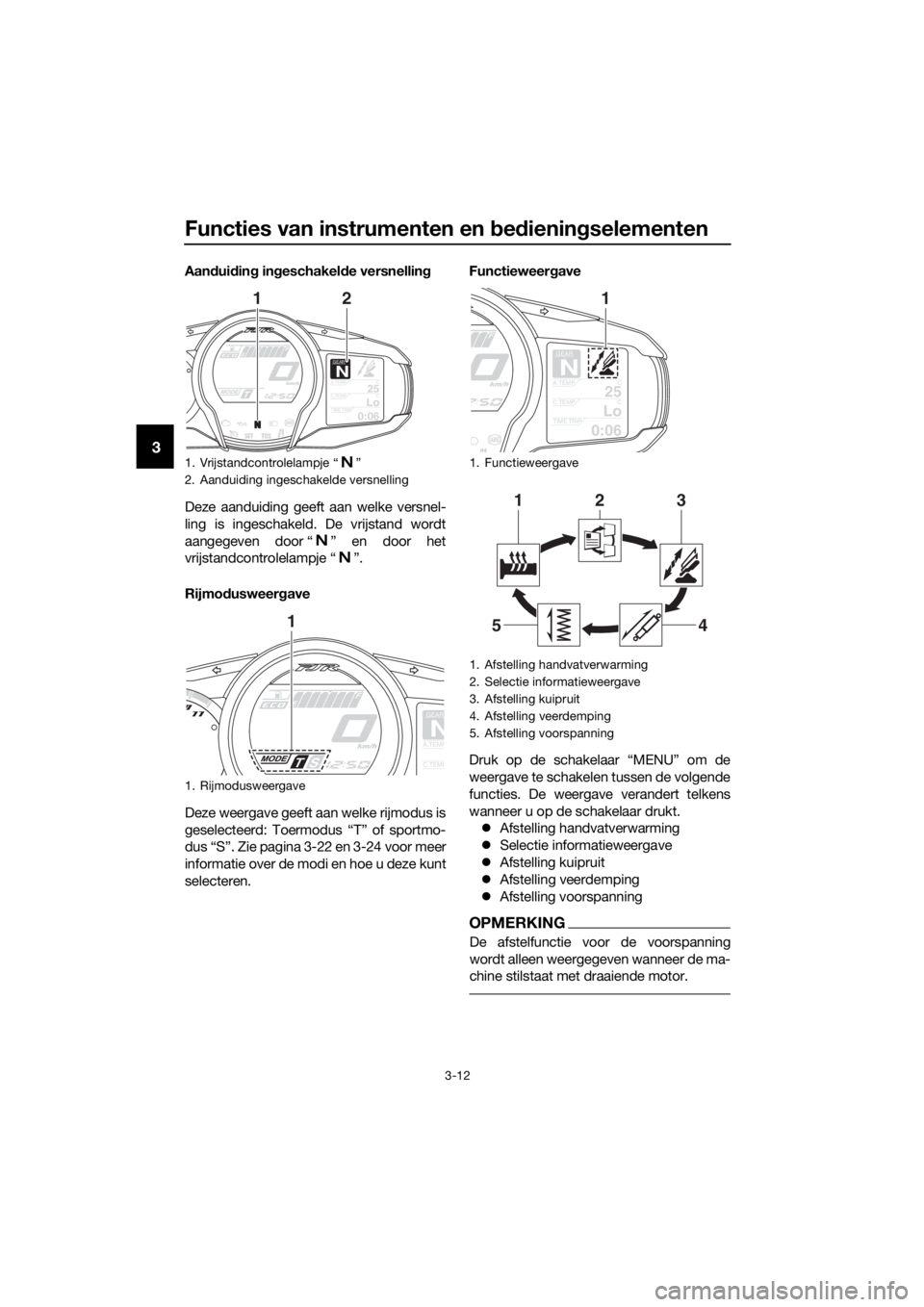 YAMAHA FJR1300AE 2016  Instructieboekje (in Dutch) Functies van instrumenten en bed iening selementen
3-12
3
Aandui din g in geschakel de versnellin g
Deze aanduiding geeft aan welke versnel-
ling is ingeschakeld. De vrijstand wordt
aangegeven door �