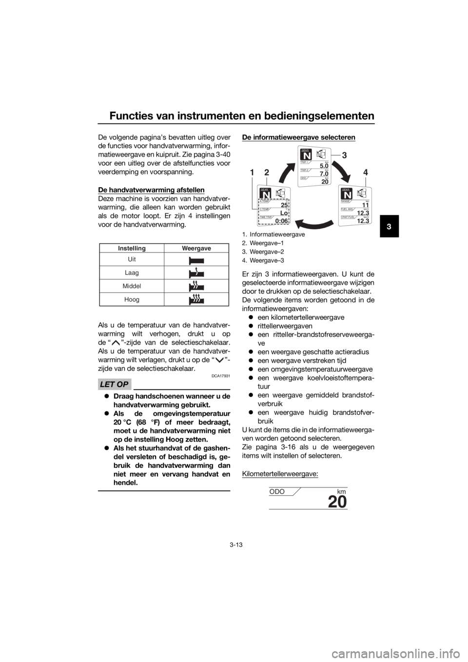 YAMAHA FJR1300AE 2016  Instructieboekje (in Dutch) Functies van instrumenten en bed ienin gselementen
3-13
3
De volgende pagina’s bevatten uitleg over
de functies voor handvatverwarming, infor-
matieweergave en kuipruit. Zie pagina 3-40
voor een uit