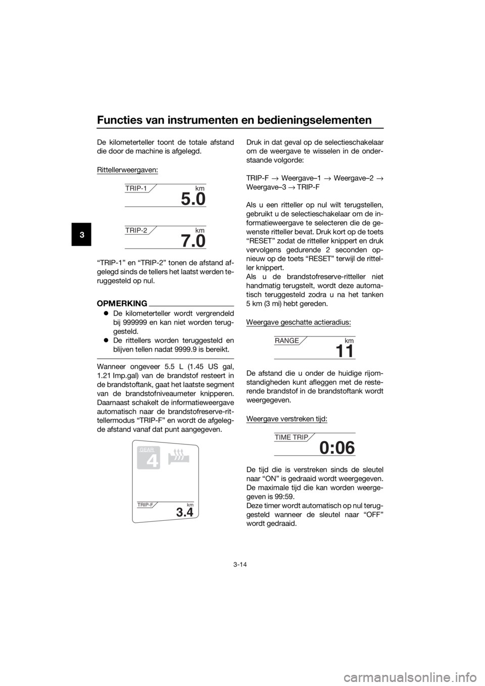 YAMAHA FJR1300AE 2016  Instructieboekje (in Dutch) Functies van instrumenten en bed iening selementen
3-14
3
De kilometerteller toont de totale afstand
die door de machine is afgelegd.
Rittellerweergaven:
“TRIP-1” en “TRIP-2” tonen de afstand 