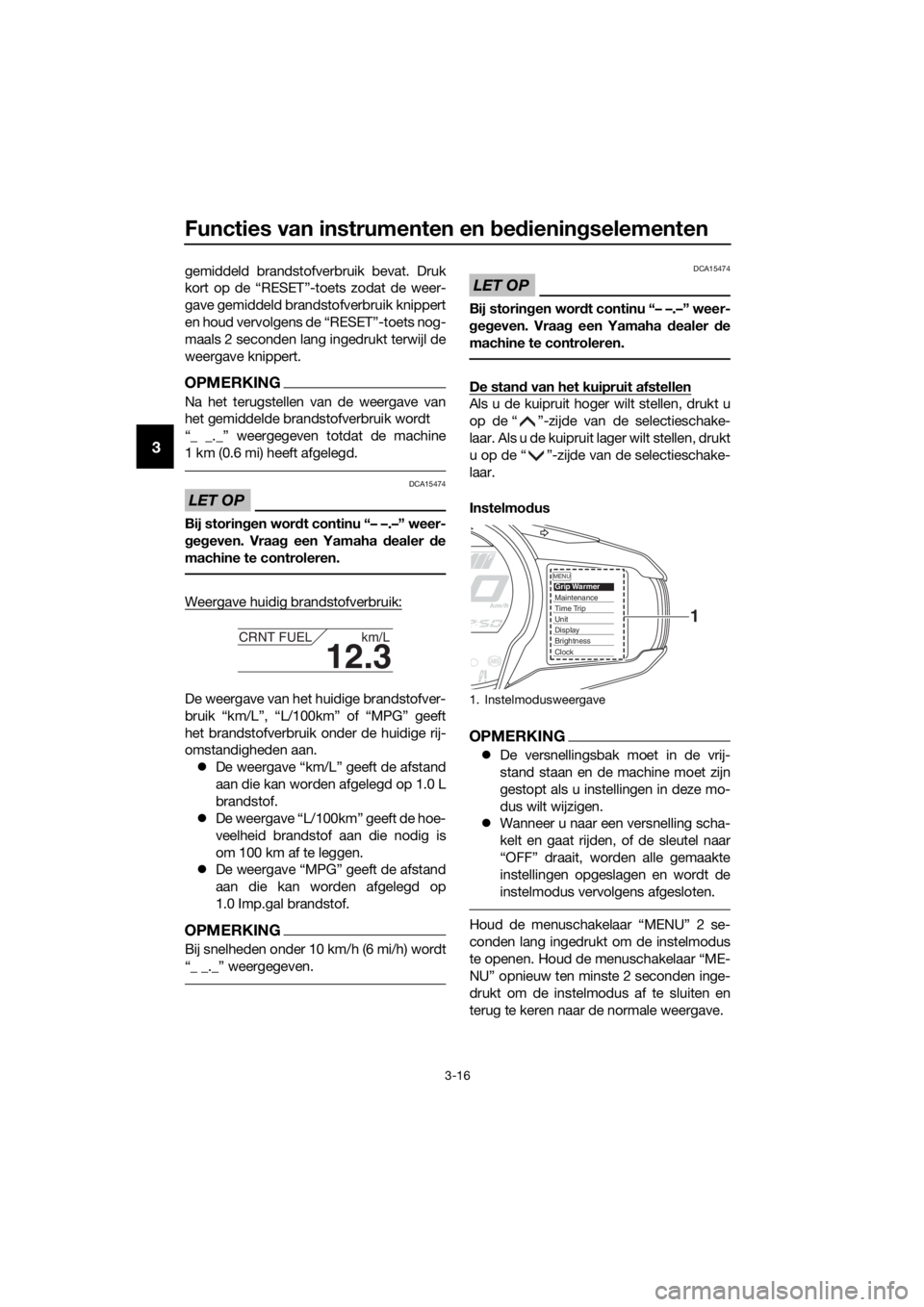 YAMAHA FJR1300AE 2016  Instructieboekje (in Dutch) Functies van instrumenten en bed iening selementen
3-16
3
gemiddeld brandstofverbruik bevat. Druk
kort op de “RESET”-toets zodat de weer-
gave gemiddeld brandstofverbruik knippert
en houd vervolge