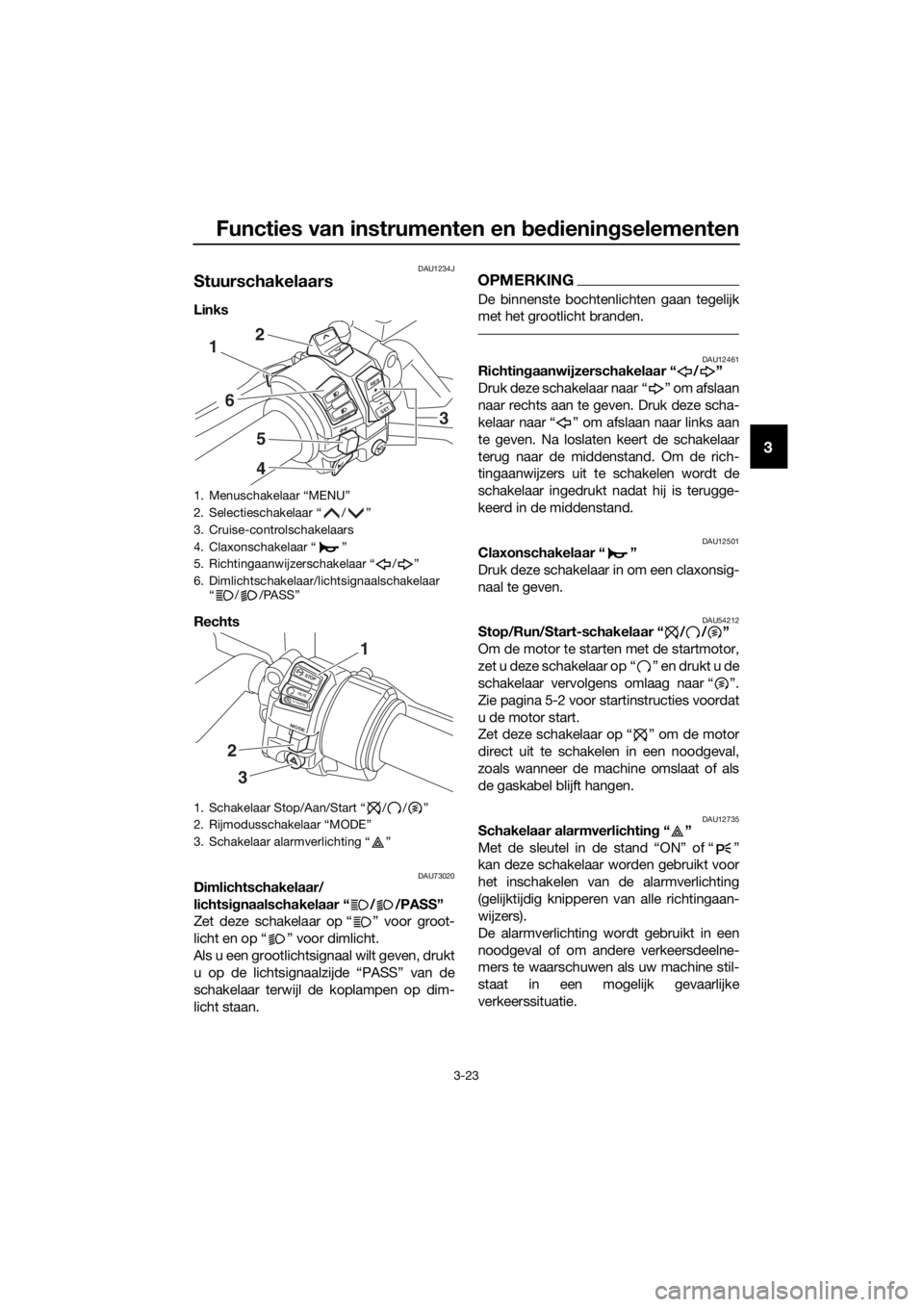 YAMAHA FJR1300AE 2016  Instructieboekje (in Dutch) Functies van instrumenten en bed ienin gselementen
3-23
3
DAU1234J
Stuurschakelaars
Links 
Rechts 
DAU73020Dimlichtschakelaar/
lichtsi gnaalschakelaar “ / /PASS”
Zet deze schakelaar op “ ” voo