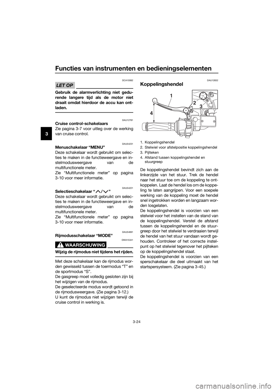 YAMAHA FJR1300AE 2016 Instructieboekje (in Dutch) Functies van instrumenten en bed iening selementen
3-24
3
LET OP
DCA10062
Gebruik de alarmverlichtin g niet g ed u-
ren de lan gere tij d als d e motor niet
d raait om dat hier door de accu kan ont- YAMAHA FJR1300AE 2016 Instructieboekje (in Dutch) Functies van instrumenten en bed iening selementen
3-24
3
LET OP
DCA10062
Gebruik de alarmverlichtin g niet g ed u-
ren de lan gere tij d als d e motor niet
d raait om dat hier door de accu kan ont-
