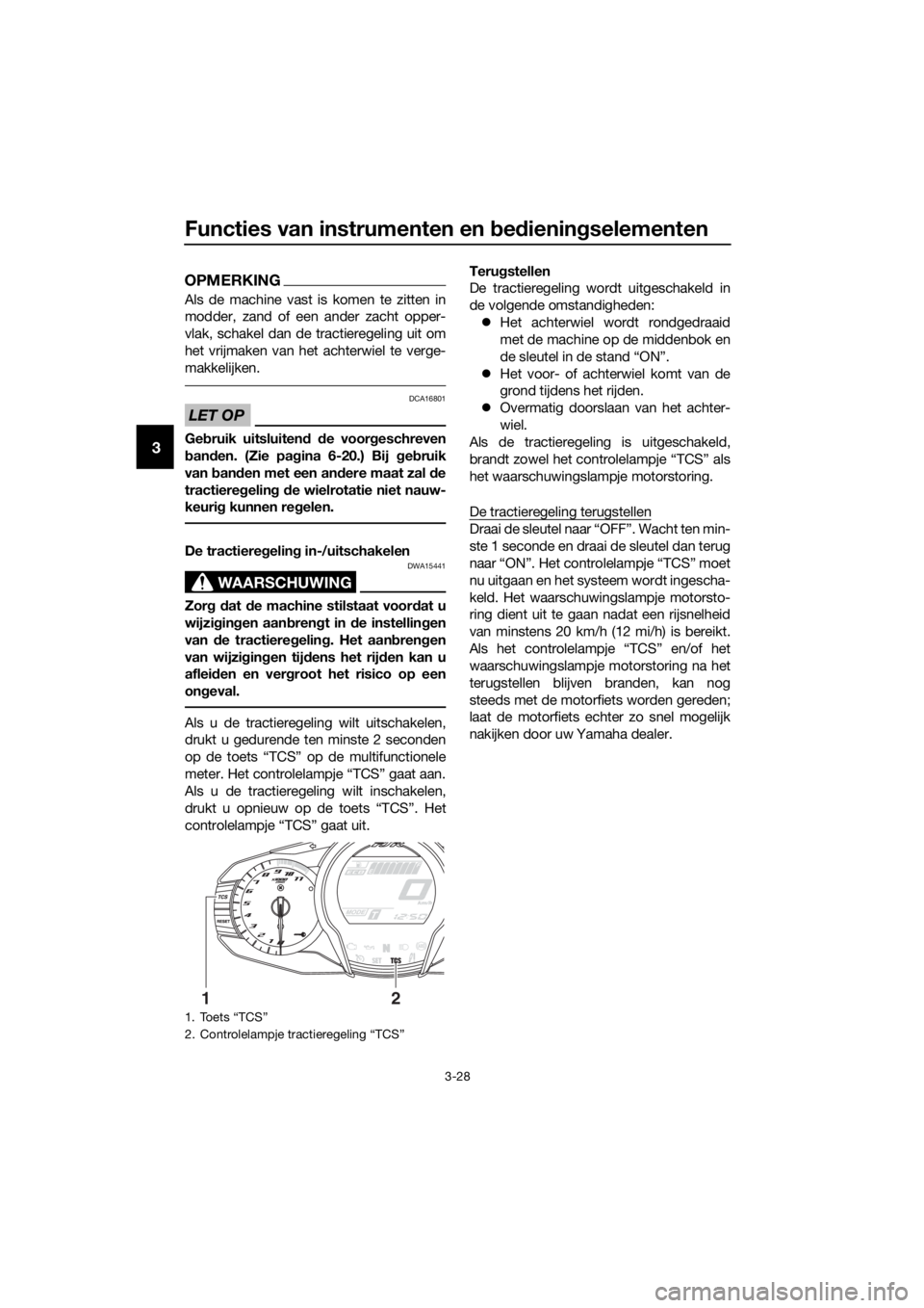 YAMAHA FJR1300AE 2016  Instructieboekje (in Dutch) Functies van instrumenten en bed iening selementen
3-28
3
OPMERKING
Als de machine vast is komen te zitten in
modder, zand of een ander zacht opper-
vlak, schakel dan de tractieregeling uit om
het vri