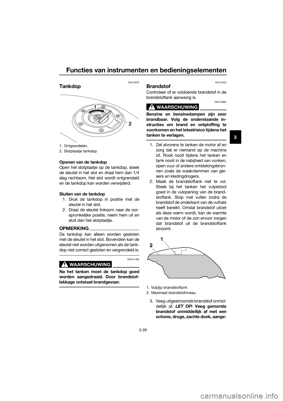 YAMAHA FJR1300AE 2016  Instructieboekje (in Dutch) Functies van instrumenten en bed ienin gselementen
3-29
3
DAU13075
Tank dop
Openen van d e tankdop
Open het slotplaatje op de tankdop, steek
de sleutel in het slot en draai hem dan 1/4
slag rechtsom. 