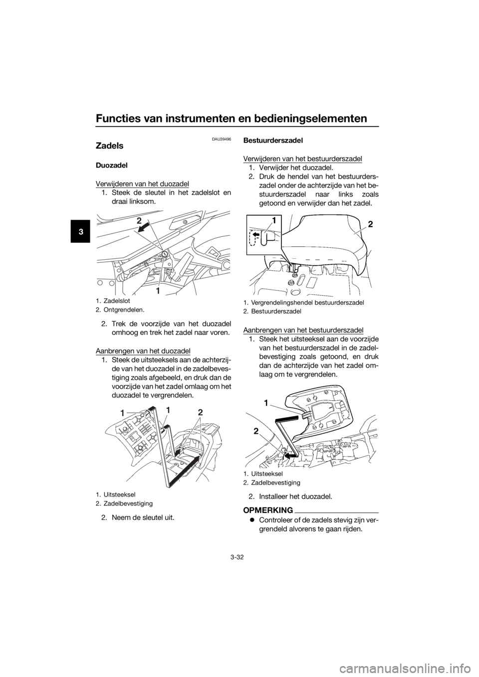 YAMAHA FJR1300AE 2016 Instructieboekje (in Dutch) Functies van instrumenten en bed iening selementen
3-32
3
DAU39496
Zadels
Duoza del
Verwijderen van het duozadel
1. Steek de sleutel in het zadelslot en draai linksom.
2. Trek de voorzijde van het duo YAMAHA FJR1300AE 2016 Instructieboekje (in Dutch) Functies van instrumenten en bed iening selementen
3-32
3
DAU39496
Zadels
Duoza del
Verwijderen van het duozadel
1. Steek de sleutel in het zadelslot en draai linksom.
2. Trek de voorzijde van het duo