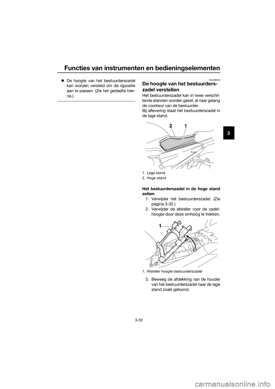 YAMAHA FJR1300AE 2016  Instructieboekje (in Dutch) Functies van instrumenten en bed ienin gselementen
3-33
3
 De hoogte van het bestuurderszadel
kan worden versteld om de rijpositie
aan te passen. (Zie het gedeelte hier-
na.)DAU39633
De hoo gte van