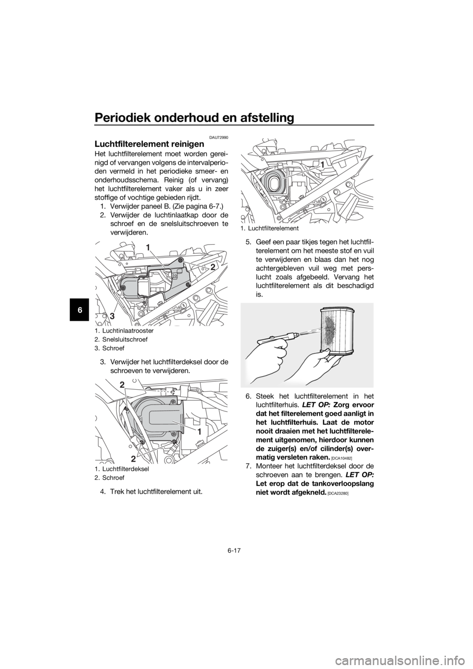 YAMAHA FJR1300AE 2016 Instructieboekje (in Dutch) Periodiek on derhou d en afstelling
6-17
6
DAU72990
Luchtfilterelement reini gen
Het luchtfilterelement moet worden gerei-
nigd of vervangen volgens de intervalperio-
den vermeld in het periodieke sme YAMAHA FJR1300AE 2016 Instructieboekje (in Dutch) Periodiek on derhou d en afstelling
6-17
6
DAU72990
Luchtfilterelement reini gen
Het luchtfilterelement moet worden gerei-
nigd of vervangen volgens de intervalperio-
den vermeld in het periodieke sme