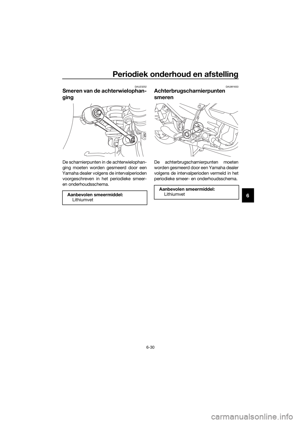 YAMAHA FJR1300AE 2016 Instructieboekje (in Dutch) Periodiek on derhou d en afstellin g
6-30
6
DAU23252
Smeren van de achterwielophan-
g in g
De scharnierpunten in de achterwielophan-
ging moeten worden gesmeerd door een
Yamaha dealer volgens de inte YAMAHA FJR1300AE 2016 Instructieboekje (in Dutch) Periodiek on derhou d en afstellin g
6-30
6
DAU23252
Smeren van de achterwielophan-
g in g
De scharnierpunten in de achterwielophan-
ging moeten worden gesmeerd door een
Yamaha dealer volgens de inte