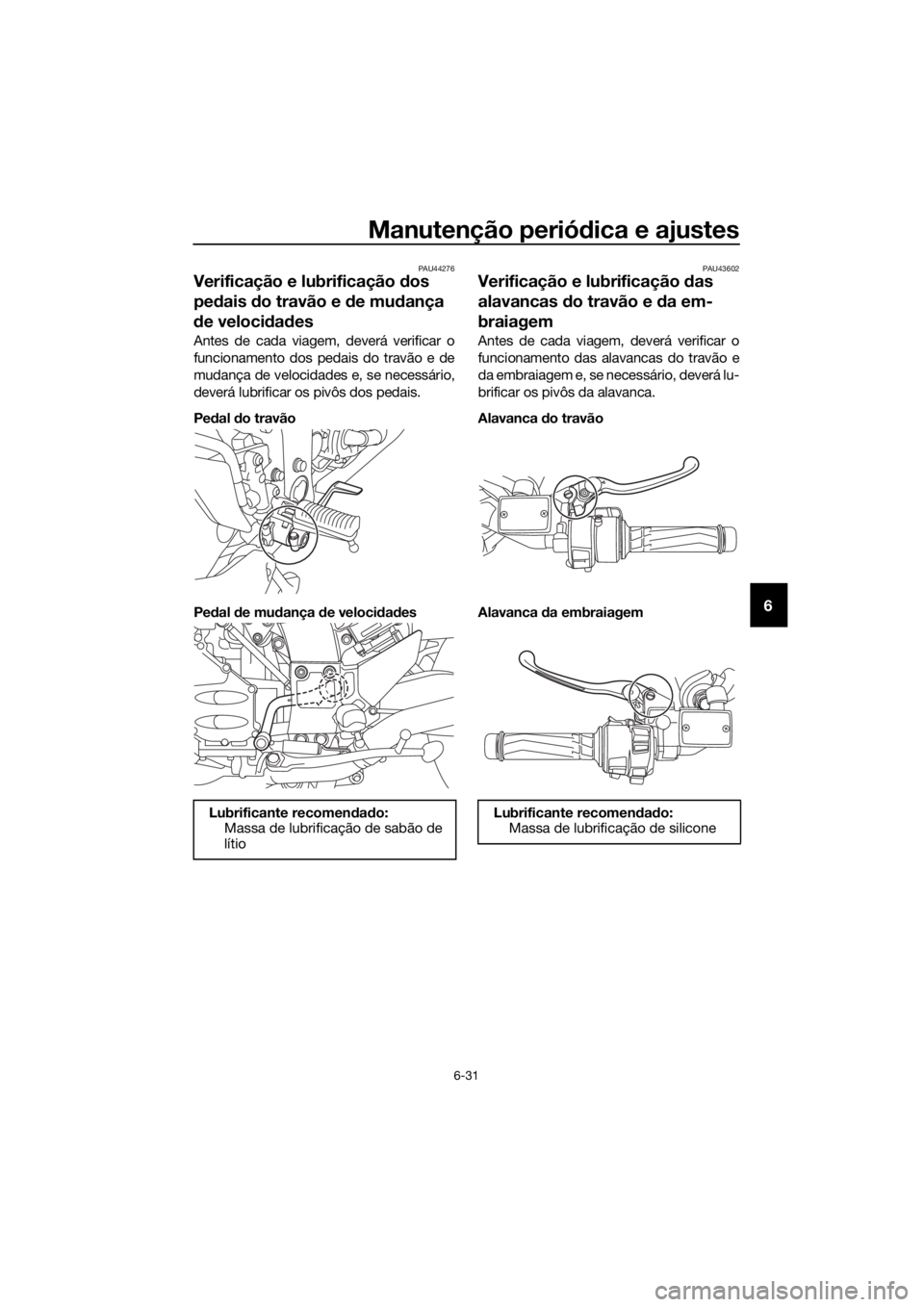 YAMAHA FJR1300AE 2016  Manual de utilização (in Portuguese) Manutenção periódica e ajustes
6-31
6
PAU44276
Verificação e lubrificação d os 
pe dais  do travão e  de mu dança 
d e veloci dad es
Antes de cada viagem, deverá verificar o
funcionamento do
