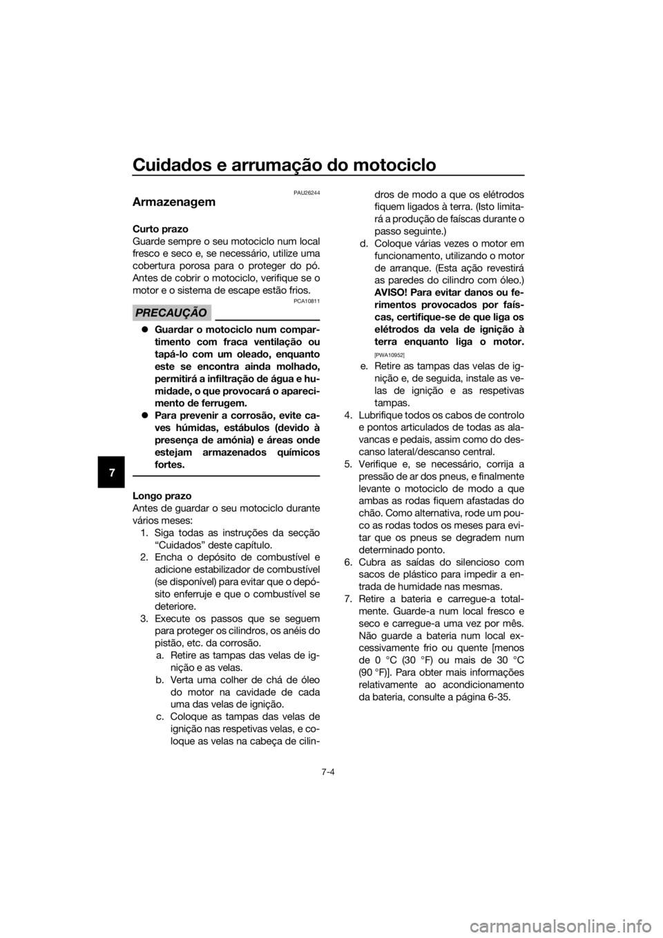 YAMAHA FJR1300AE 2016  Manual de utilização (in Portuguese) Cuidad os e arrumação  do motociclo
7-4
7
PAU26244
Armazenagem
Curto prazo
Guarde sempre o seu motociclo num local
fresco e seco e, se necessário, utilize uma
cobertura porosa para o proteger do p�