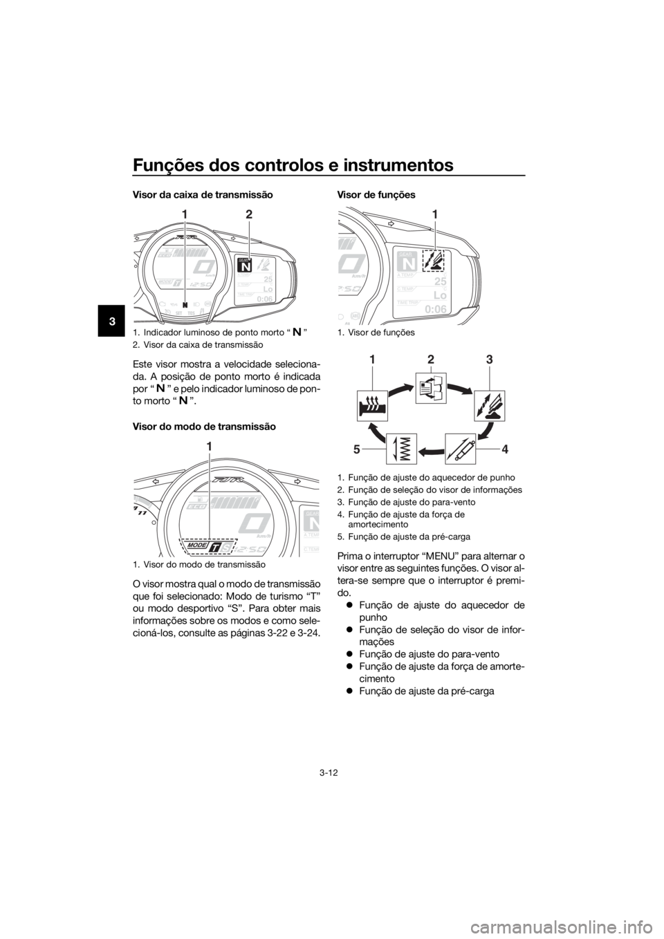 YAMAHA FJR1300AE 2016  Manual de utilização (in Portuguese) Funções dos controlos e instrumentos
3-12
3
Visor  da caixa d e transmissão
Este visor mostra a velocidade seleciona-
da. A posição de ponto morto é indicada
por “ ” e pelo indicador luminos