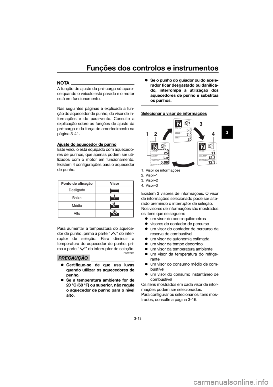 YAMAHA FJR1300AE 2016  Manual de utilização (in Portuguese) Funções dos controlos e instrumentos
3-13
3
NOTA
A função de ajuste da pré-carga só apare-
ce quando o veículo está parado e o motor
está em funcionamento.
Nas seguintes páginas é explicada