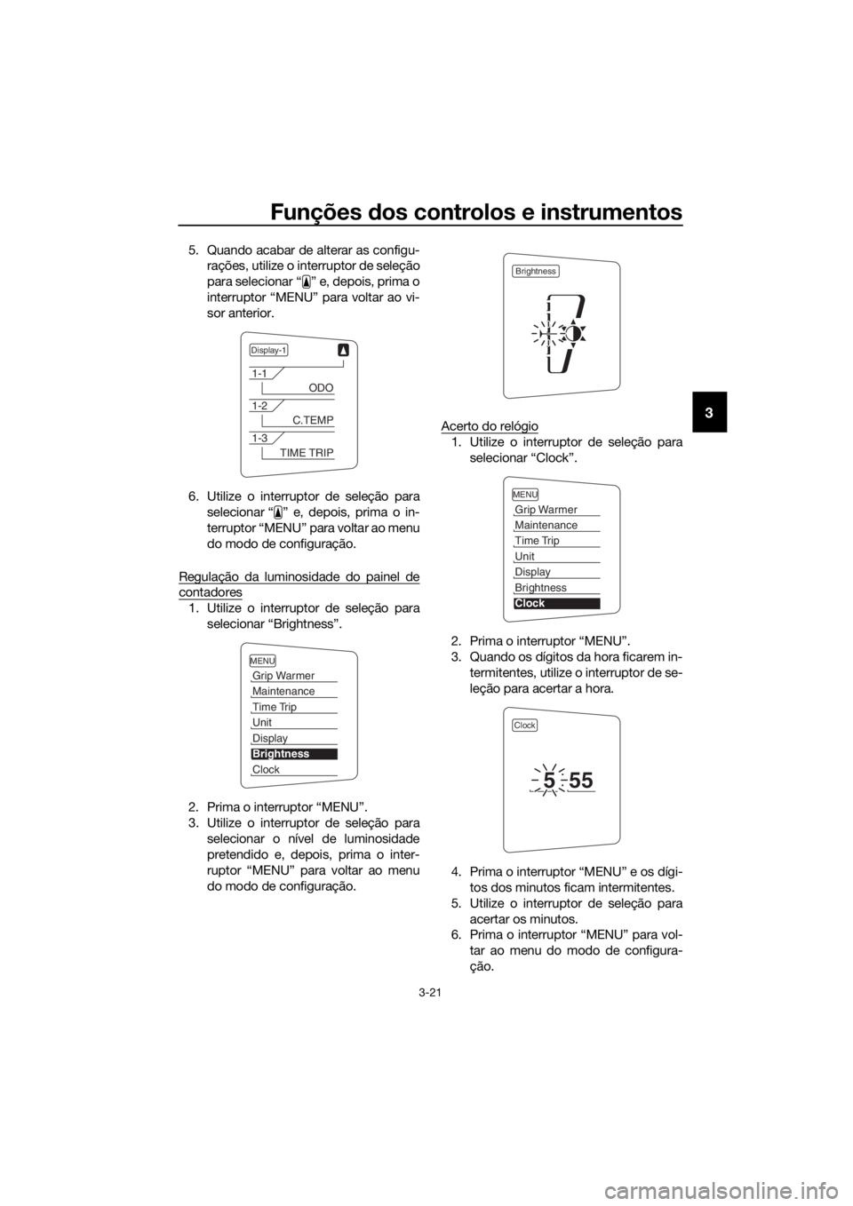 YAMAHA FJR1300AE 2016  Manual de utilização (in Portuguese) Funções dos controlos e instrumentos
3-21
3
5. Quando acabar de alterar as configu-
rações, utilize o interruptor de seleção
para selecionar “ ” e, depois, prima o
interruptor “MENU” par