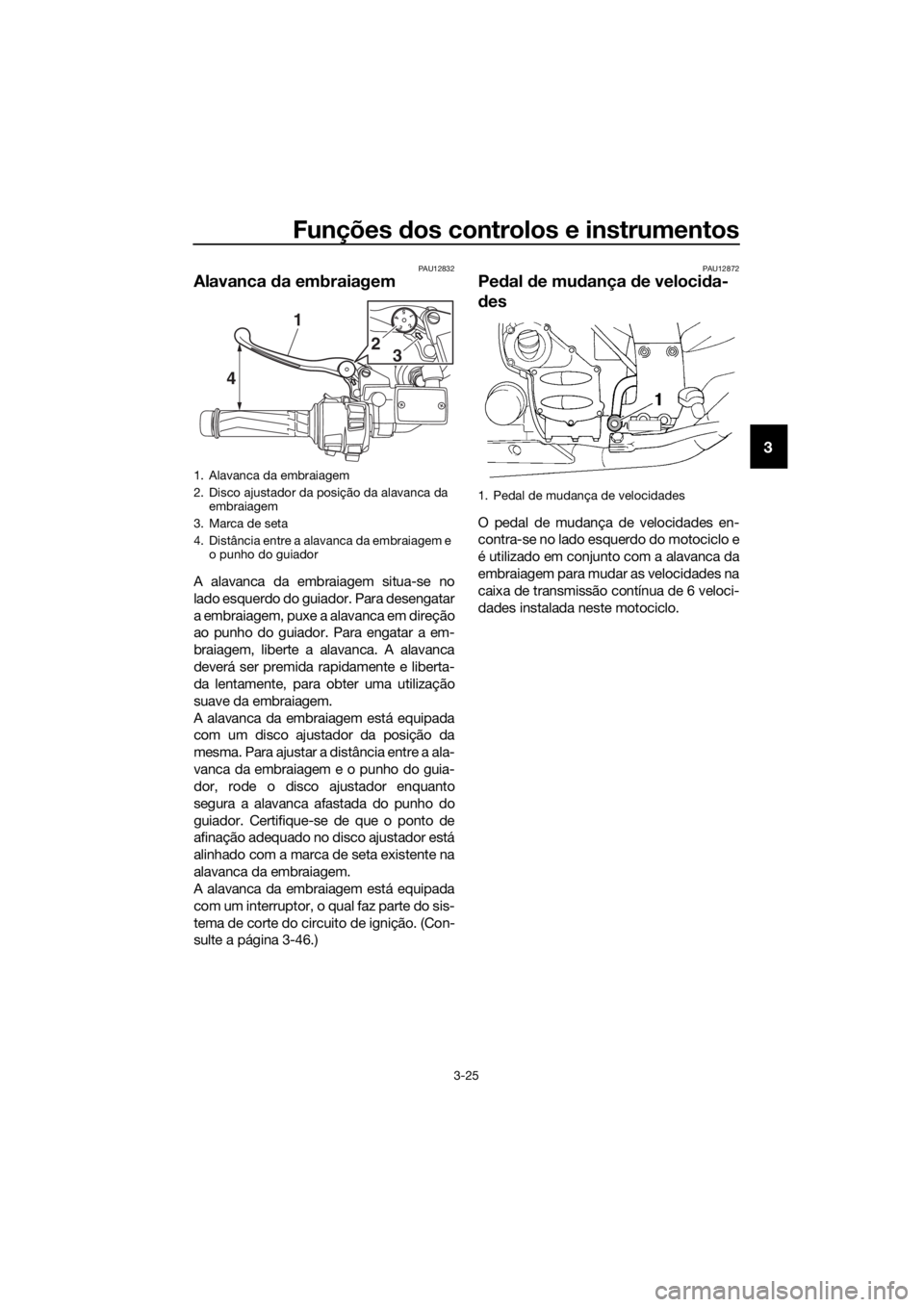 YAMAHA FJR1300AE 2016  Manual de utilização (in Portuguese) Funções dos controlos e instrumentos
3-25
3
PAU12832
Alavanca  da embraiagem
A alavanca da embraiagem situa-se no
lado esquerdo do guiador. Para desengatar
a embraiagem, puxe a alavanca em direção