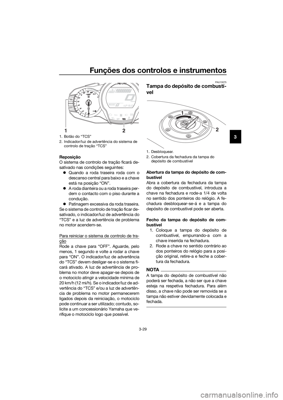YAMAHA FJR1300AE 2016  Manual de utilização (in Portuguese) Funções dos controlos e instrumentos
3-29
3
Reposição
O sistema de controlo de tração ficará de-
sativado nas condições seguintes:
 Quando a roda traseira roda com o
descanso central para 